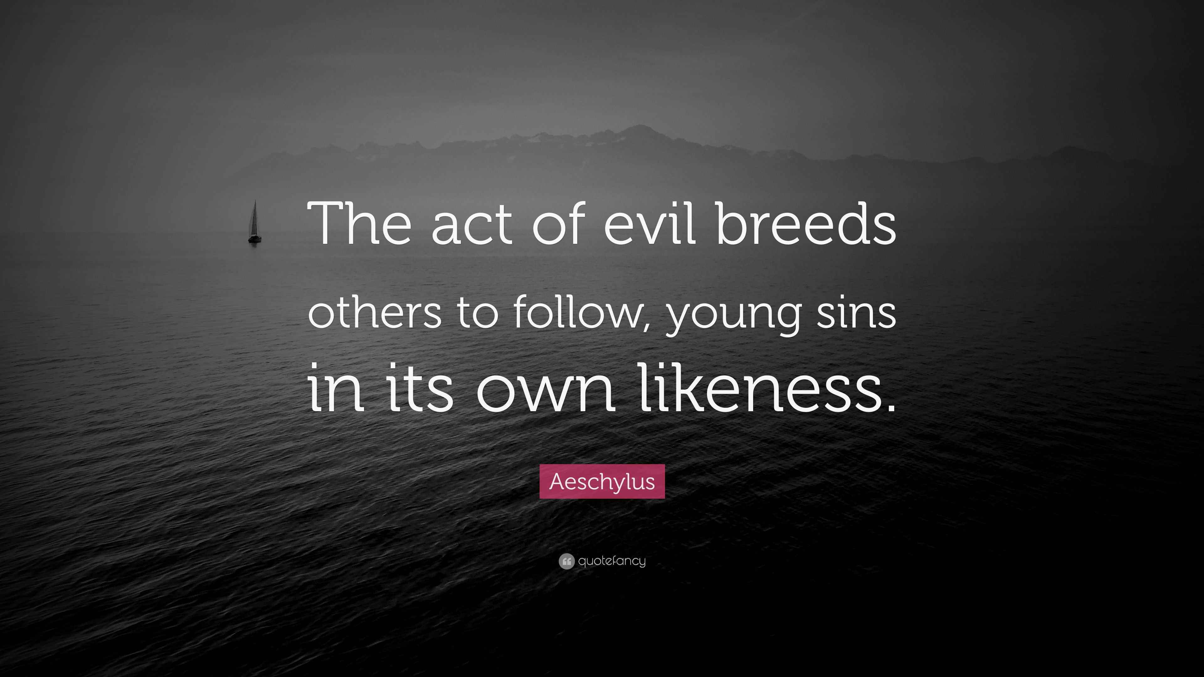 Aeschylus Quote “The act of evil breeds others to follow, young sins