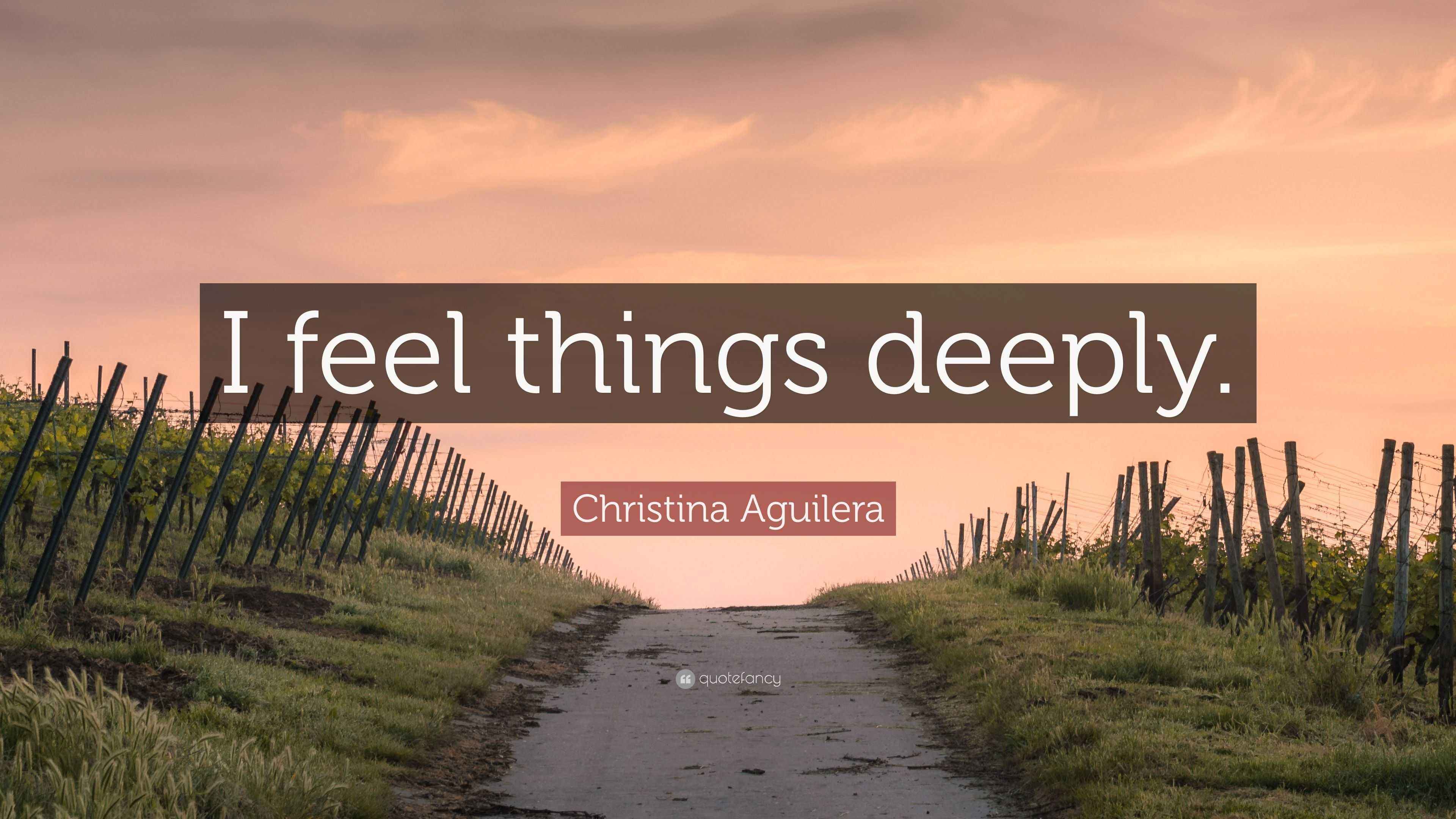 Christina Aguilera Quote “I feel things deeply.”