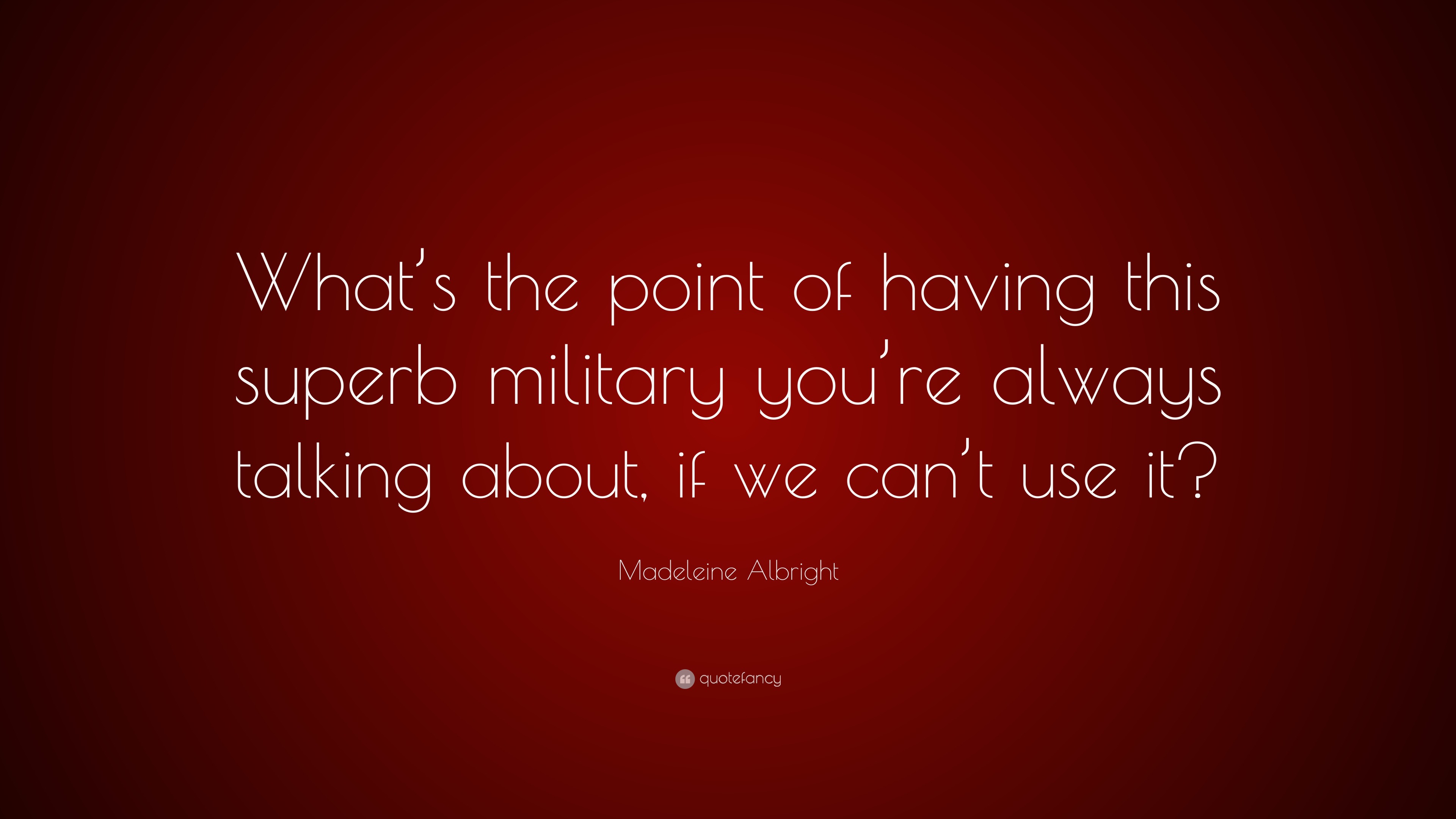 Madeleine Albright Quote: “What’s the point of having this superb ...