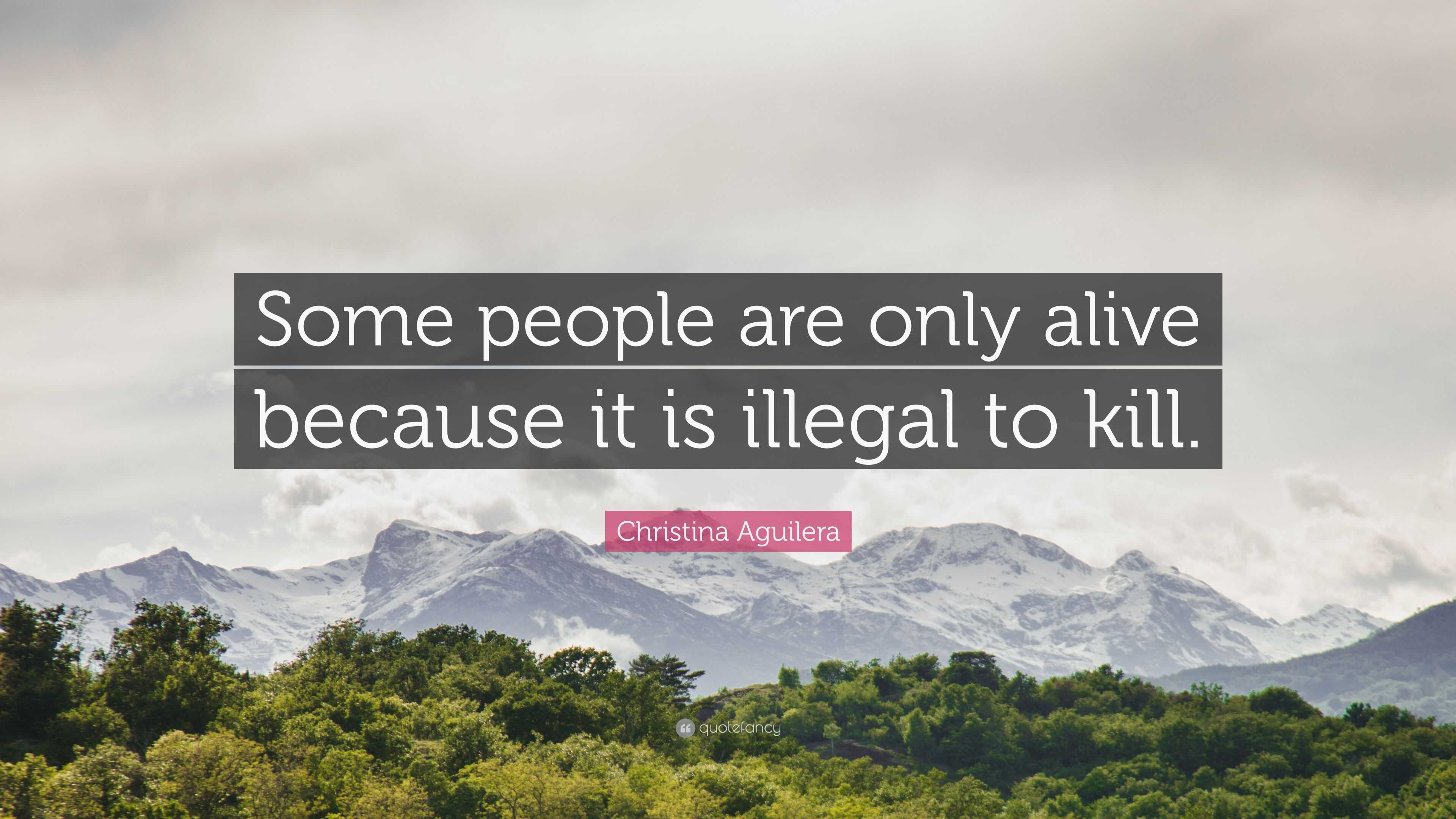 Christina Aguilera Quote Some People Are Only Alive Because It Is Illegal To Kill