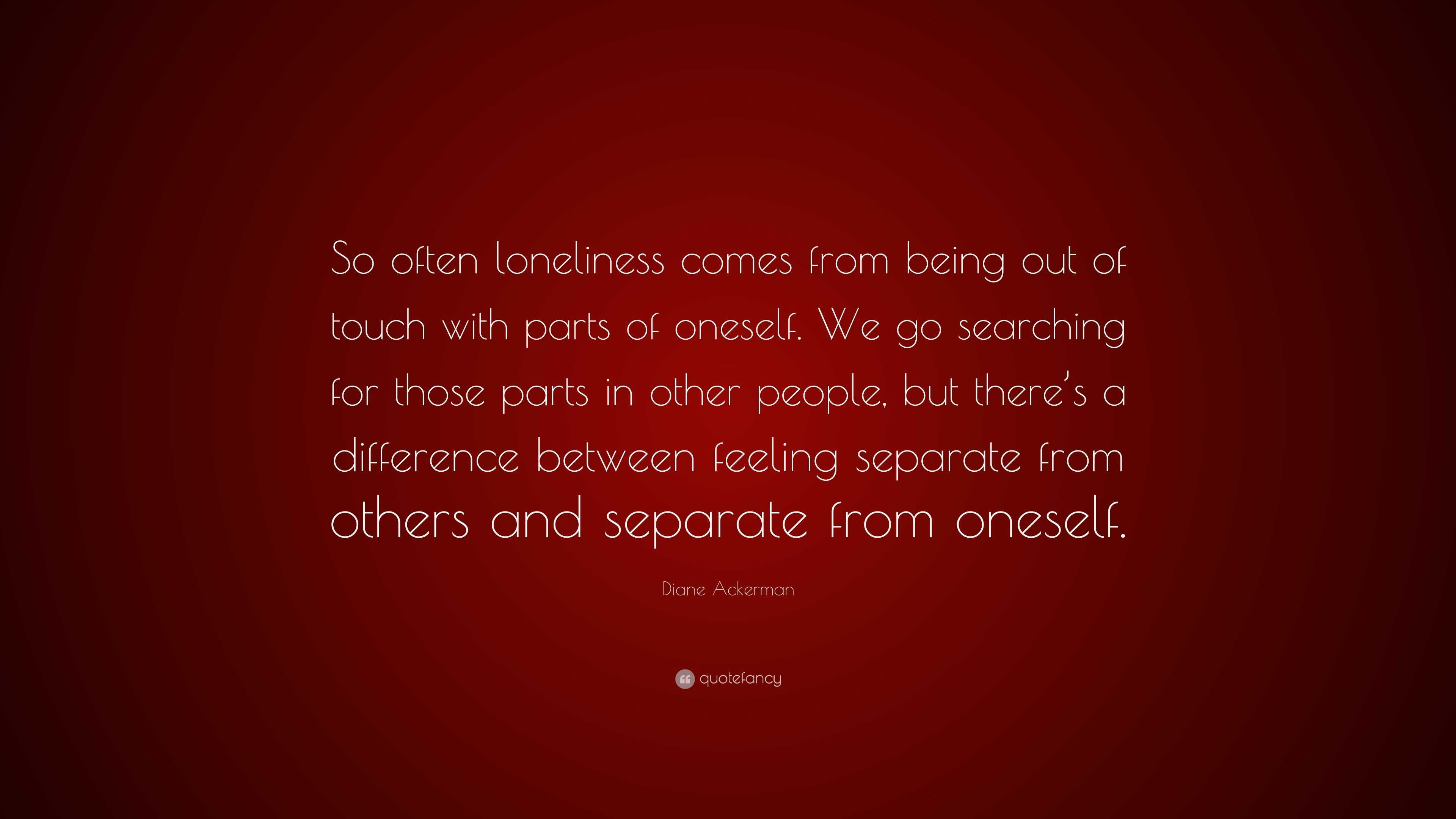 diane-ackerman-quote-so-often-loneliness-comes-from-being-out-of