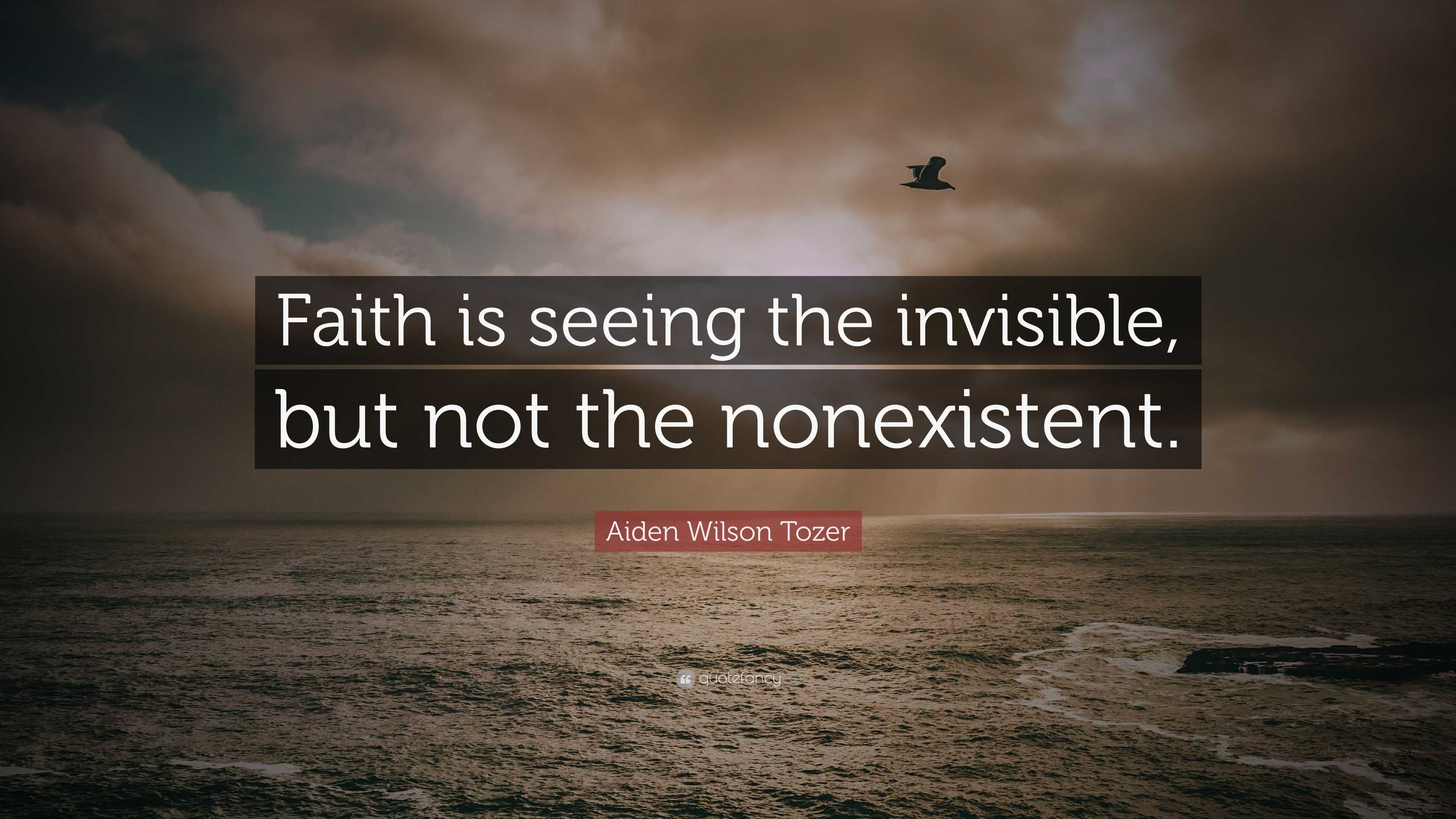 Aiden Wilson Tozer Quote: “Faith is seeing the invisible, but not the ...