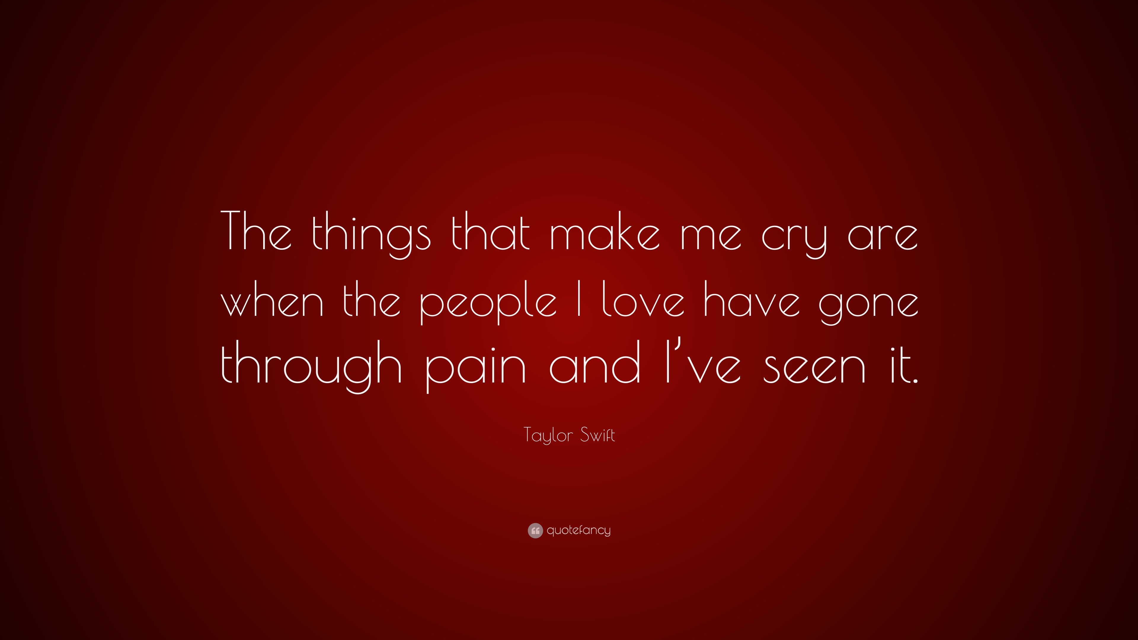 Taylor Swift Quote “The things that make me cry are when the people I