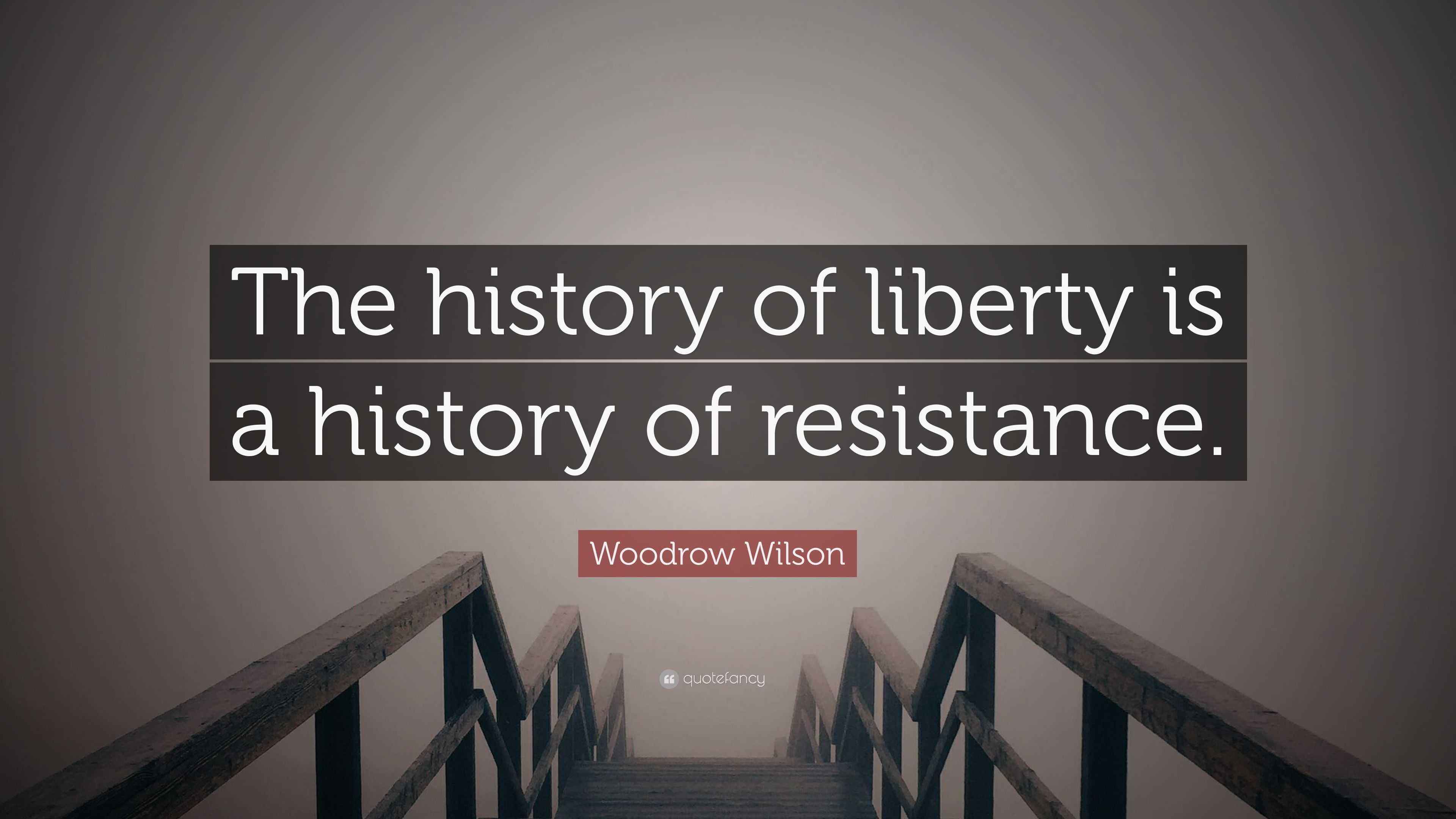 Woodrow Wilson Quote “The history of liberty is a history of resistance.”