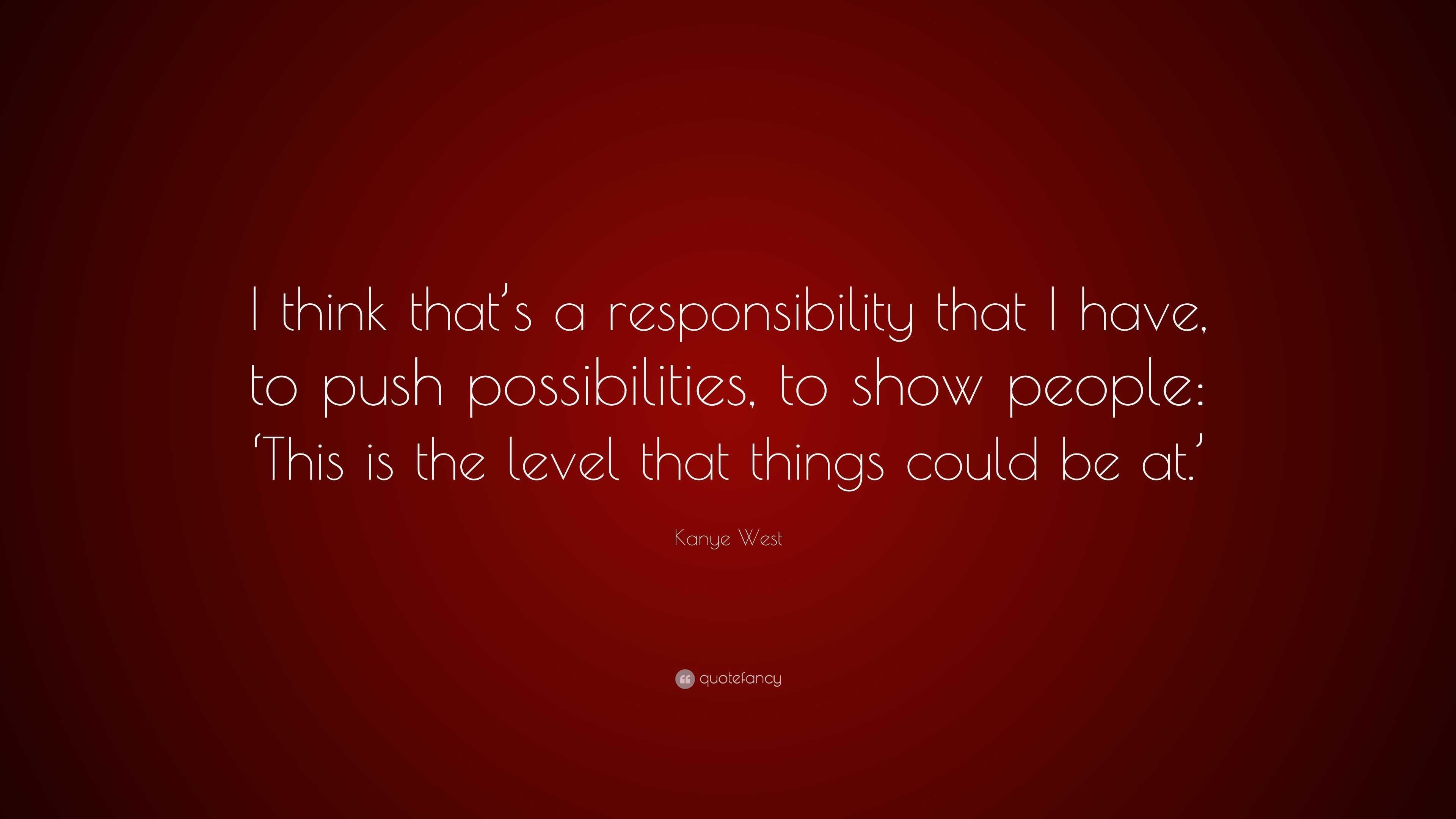 Kanye West Quote: “I think that's a responsibility that I have, to ...