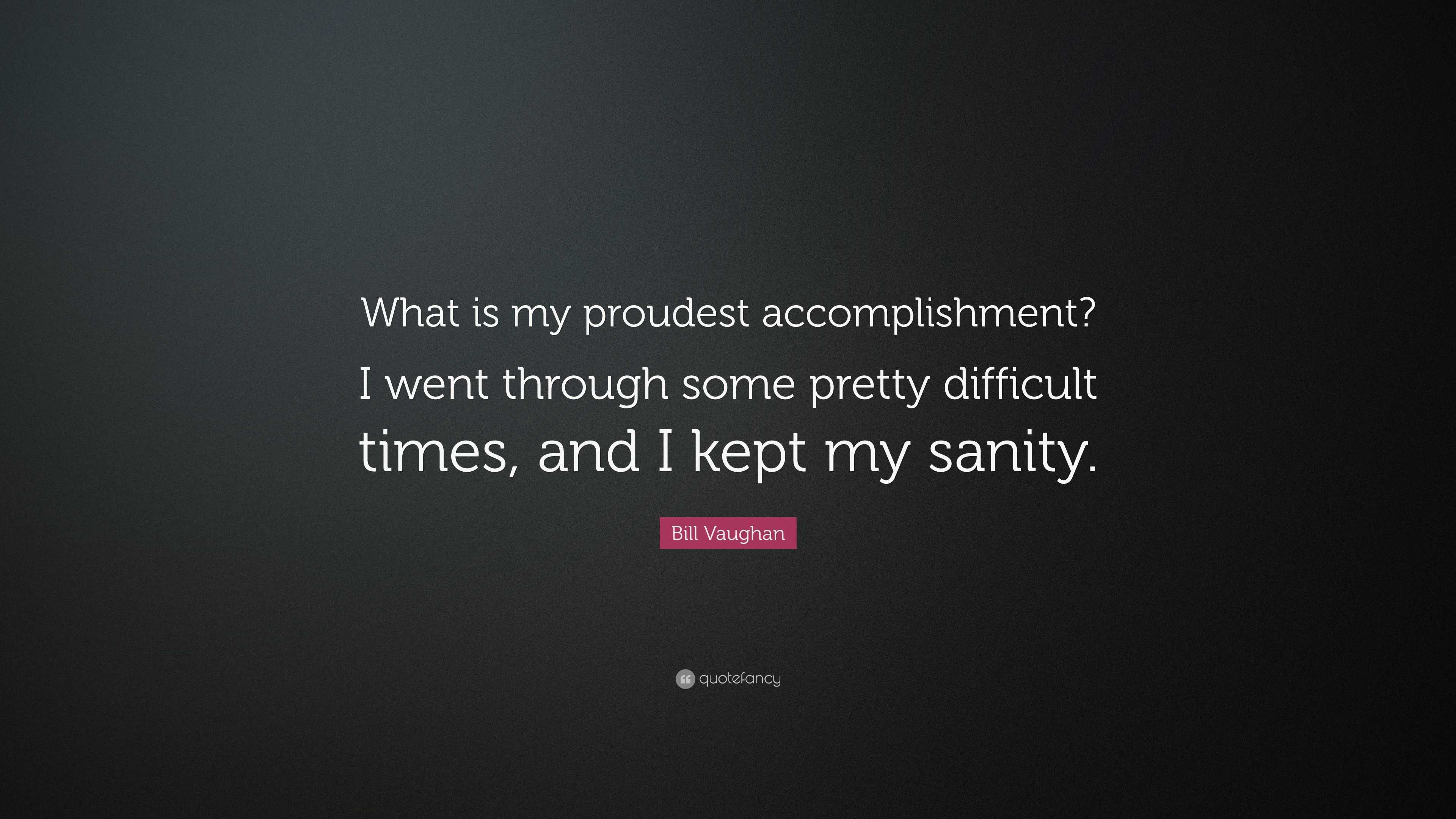 Bill Vaughan Quote: “What is my proudest accomplishment? I went through ...