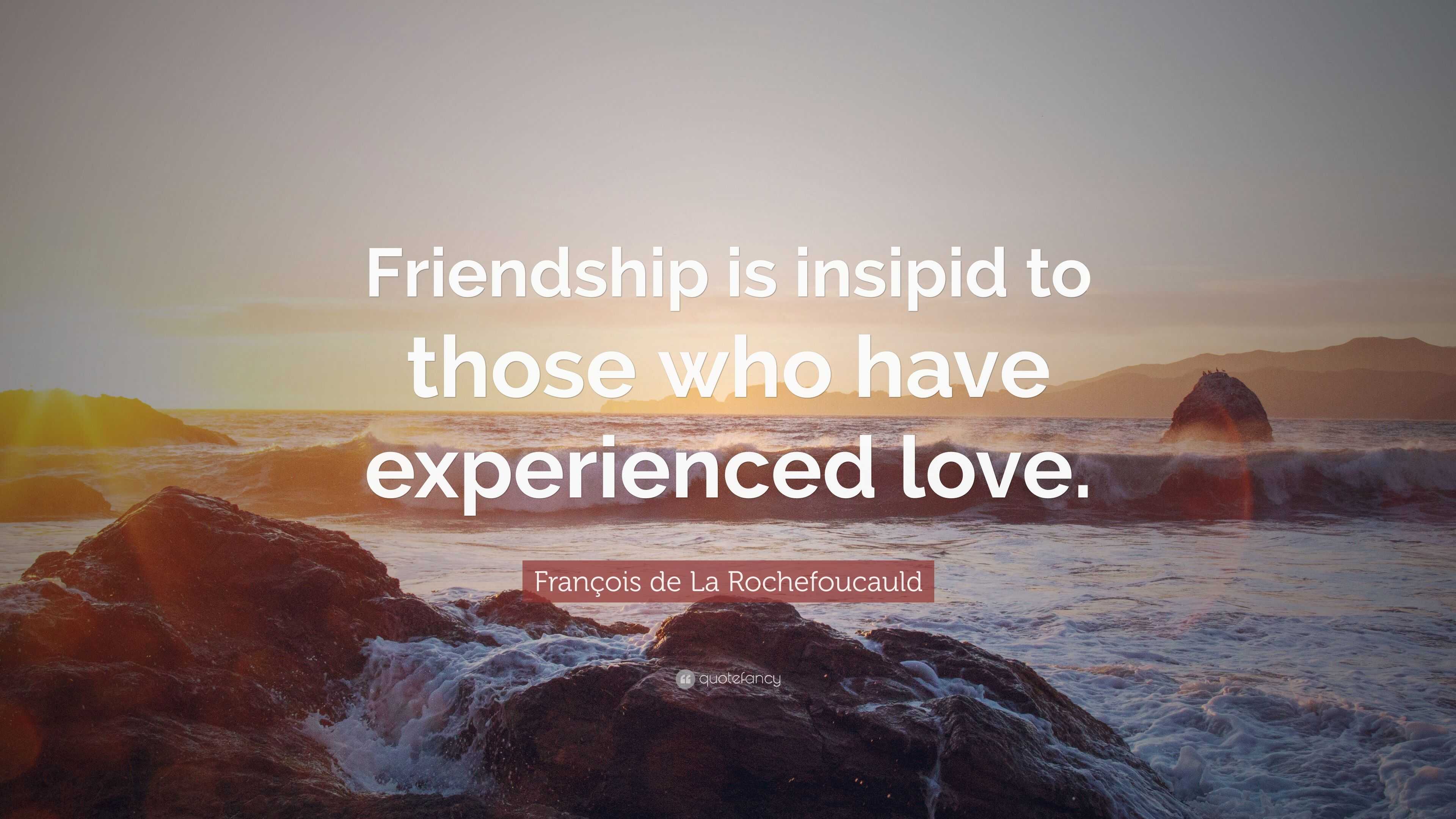 François de La Rochefoucauld Quote: “Friendship is insipid to those who ...