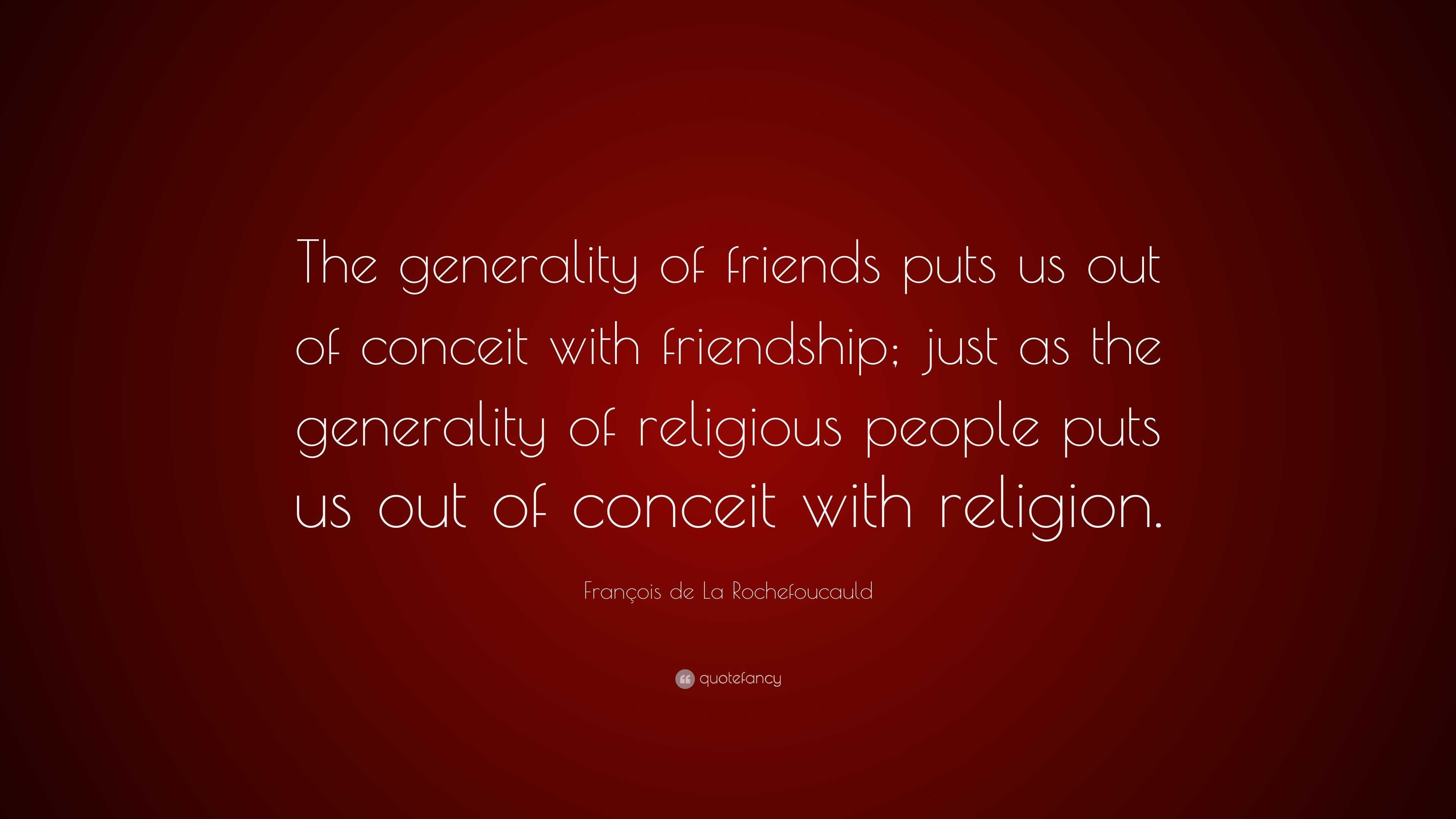 François de La Rochefoucauld Quote: “The generality of friends puts us ...