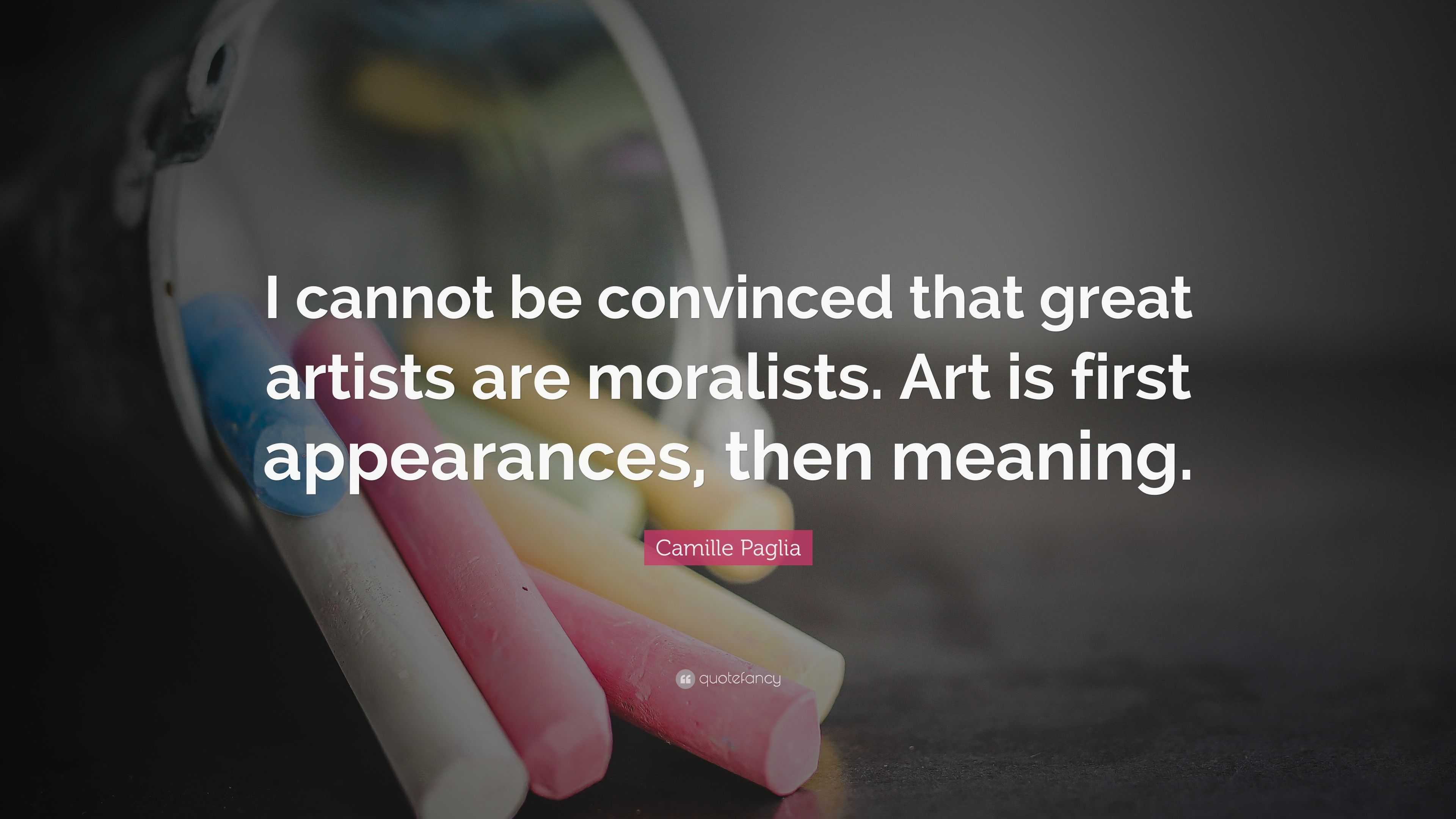 Camille Paglia Quote: “I cannot be convinced that great artists are ...