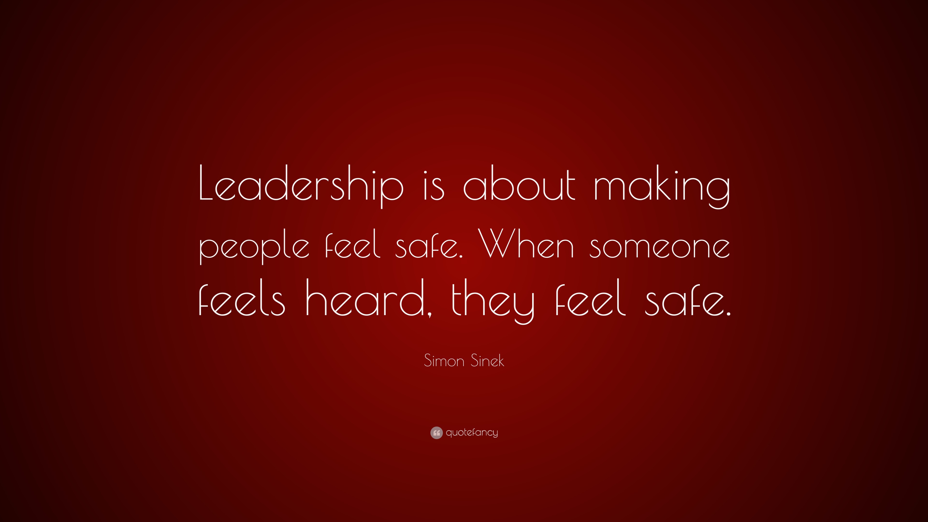 Simon Sinek Quote Leadership Is About Making People Feel Safe When Someone Feels Heard They Feel