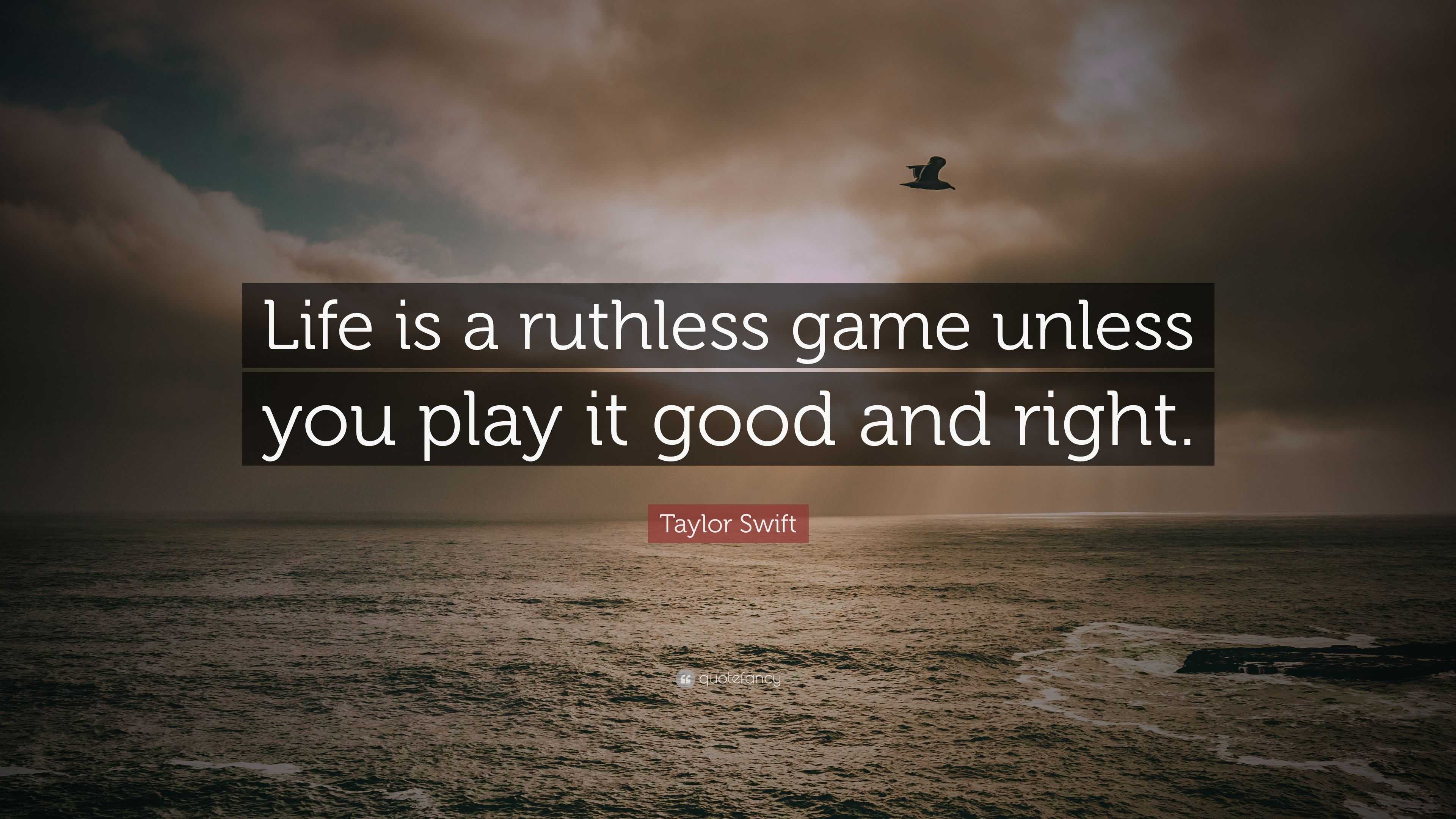 Taylor Swift Quote: “Life is a ruthless game unless you play it good and  right.”
