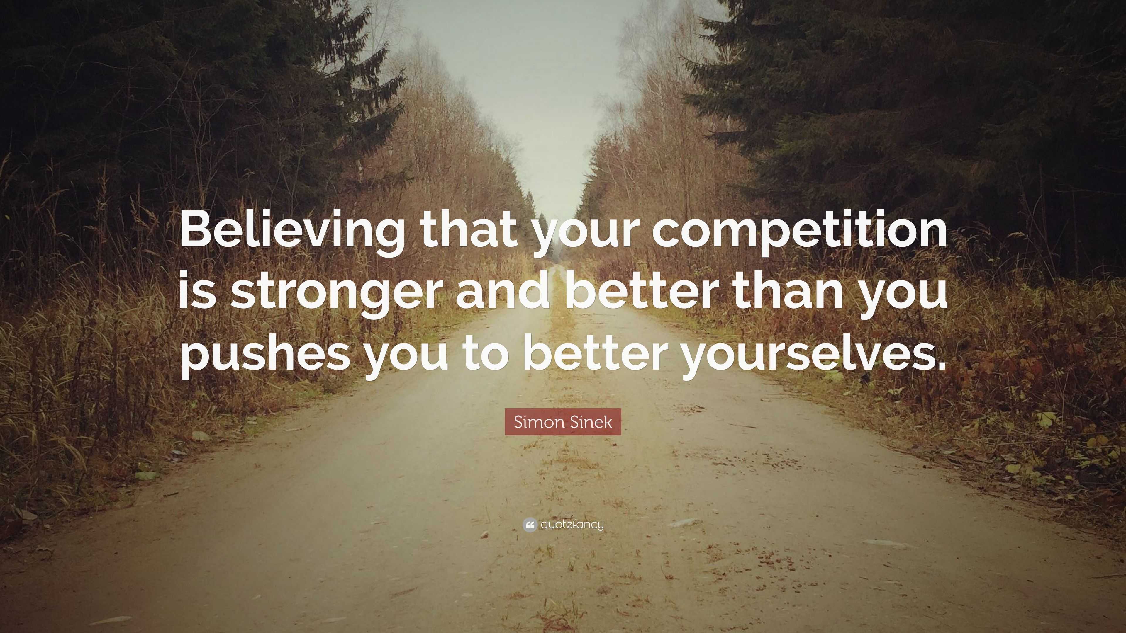 Simon Sinek Quote: “Believing that your competition is stronger and ...