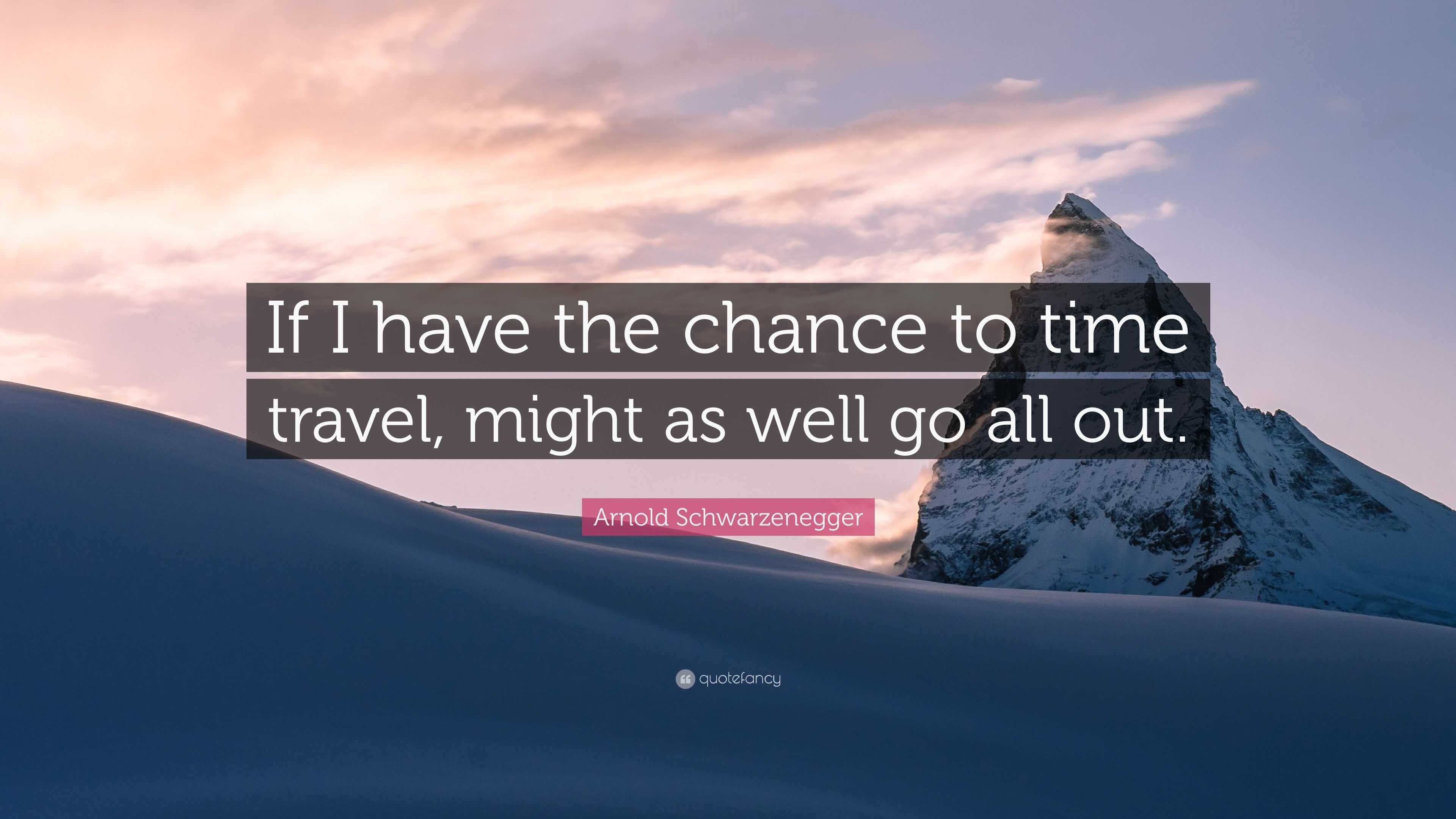 Arnold Schwarzenegger Quote: “If I have the chance to time travel, might as  well go all