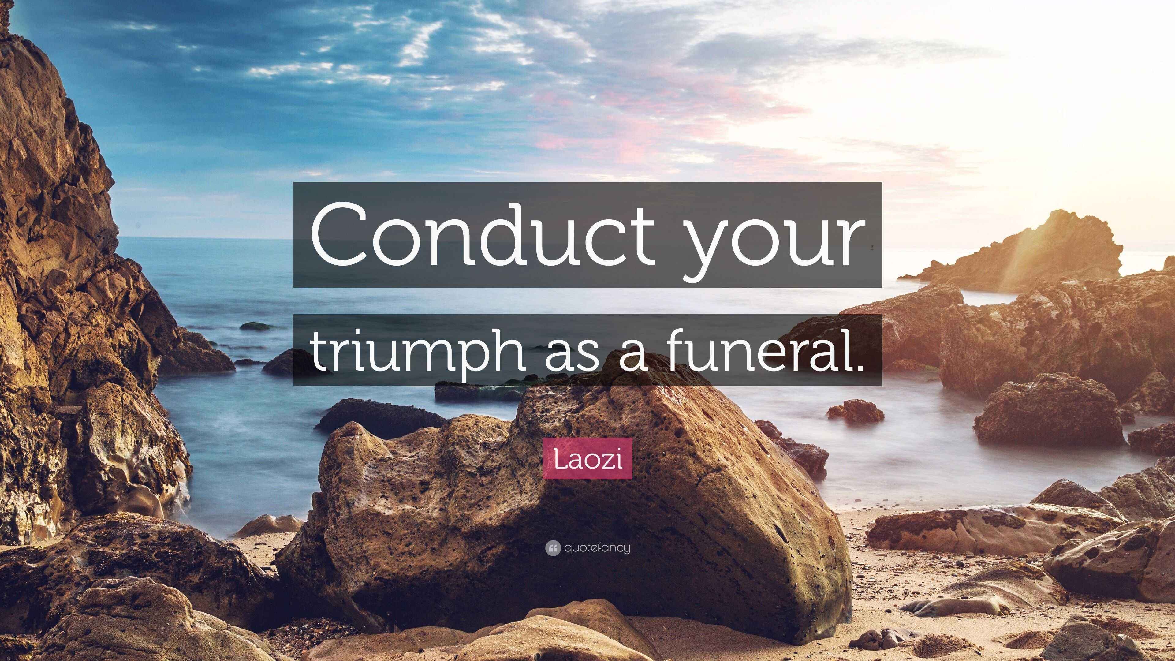 Laozi Quote “Conduct your triumph as a funeral.”