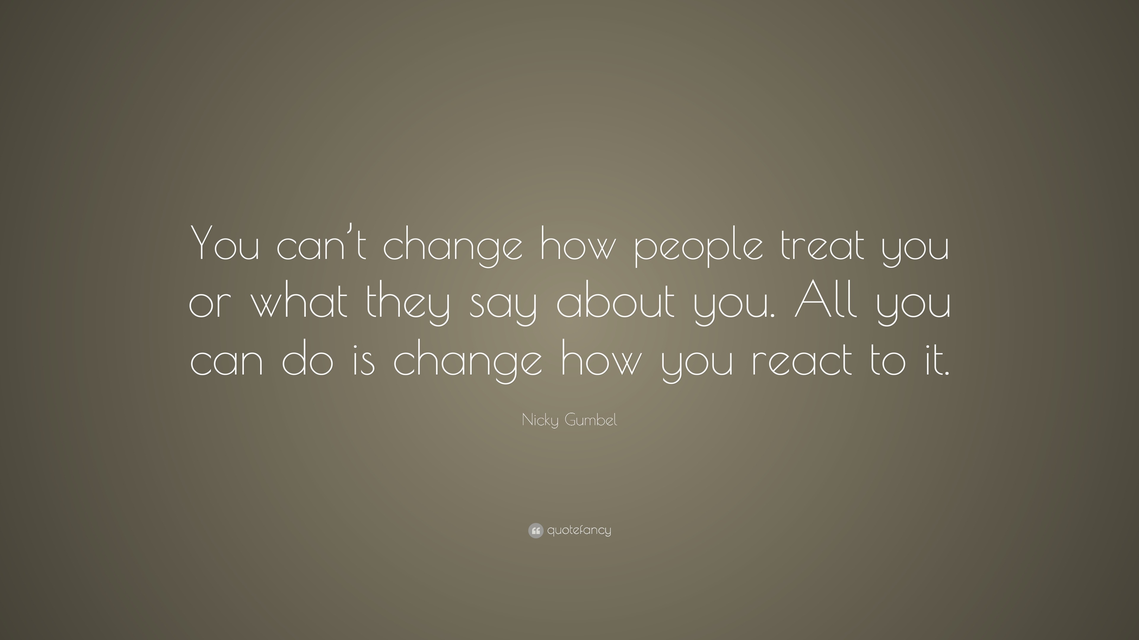 Nicky Gumbel Quote: “You can’t change how people treat you or what they ...