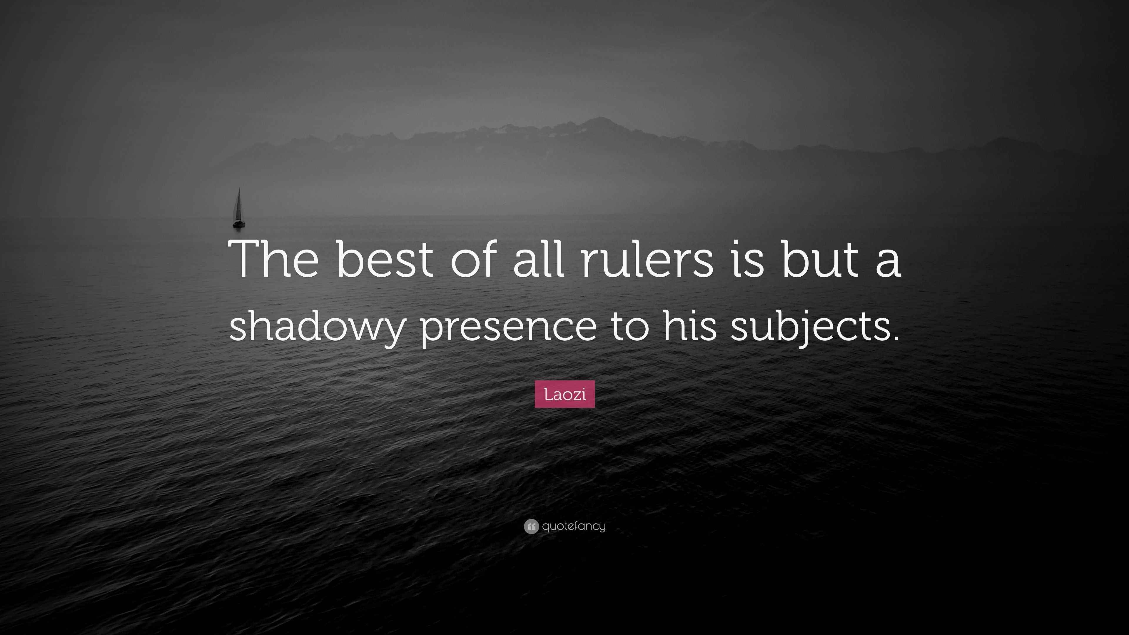 Laozi Quote: “The best of all rulers is but a shadowy presence to his ...