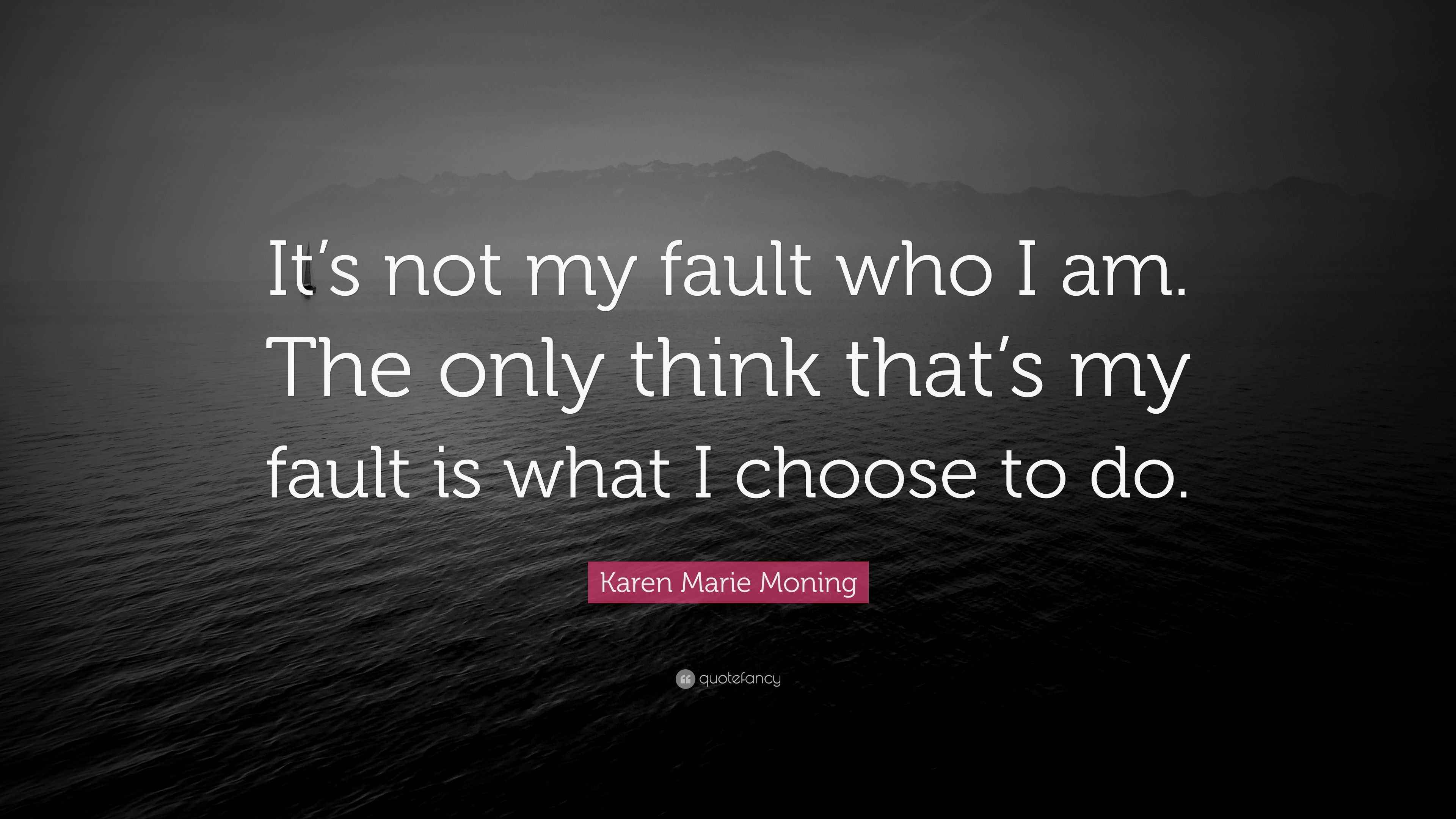 Karen Marie Moning Quote It s Not My Fault Who I Am The Only Think karen-marie-moning-quote-it-s-not-my-fault-who-i-am-the-only-think