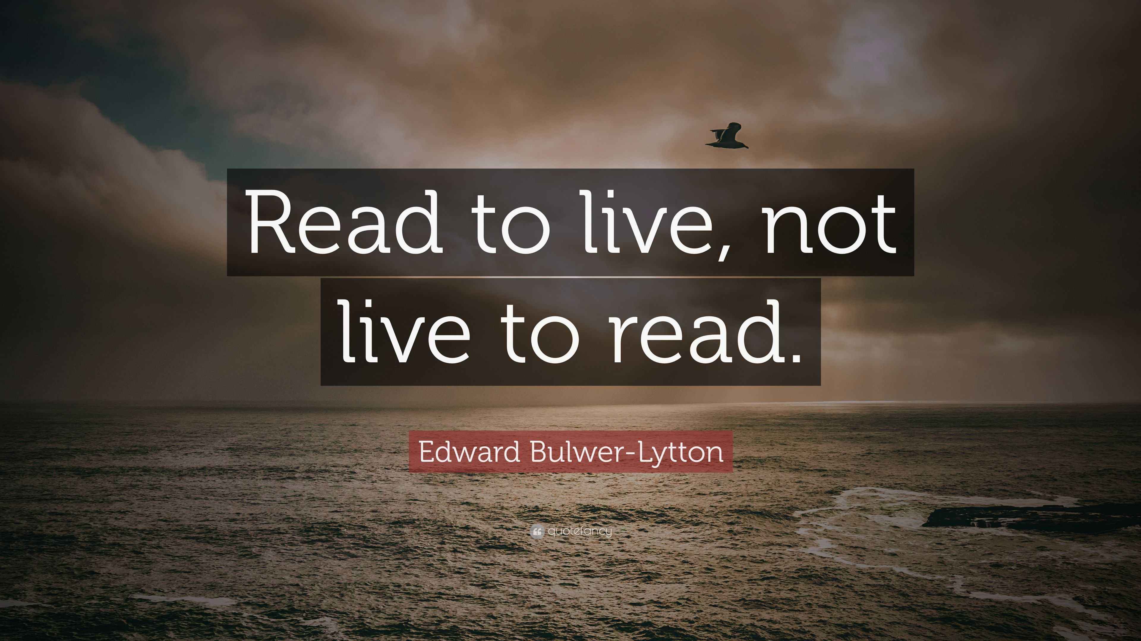 Live To Read Edward Bulwer-Lytton Quote: “Read to live, not live to read.”