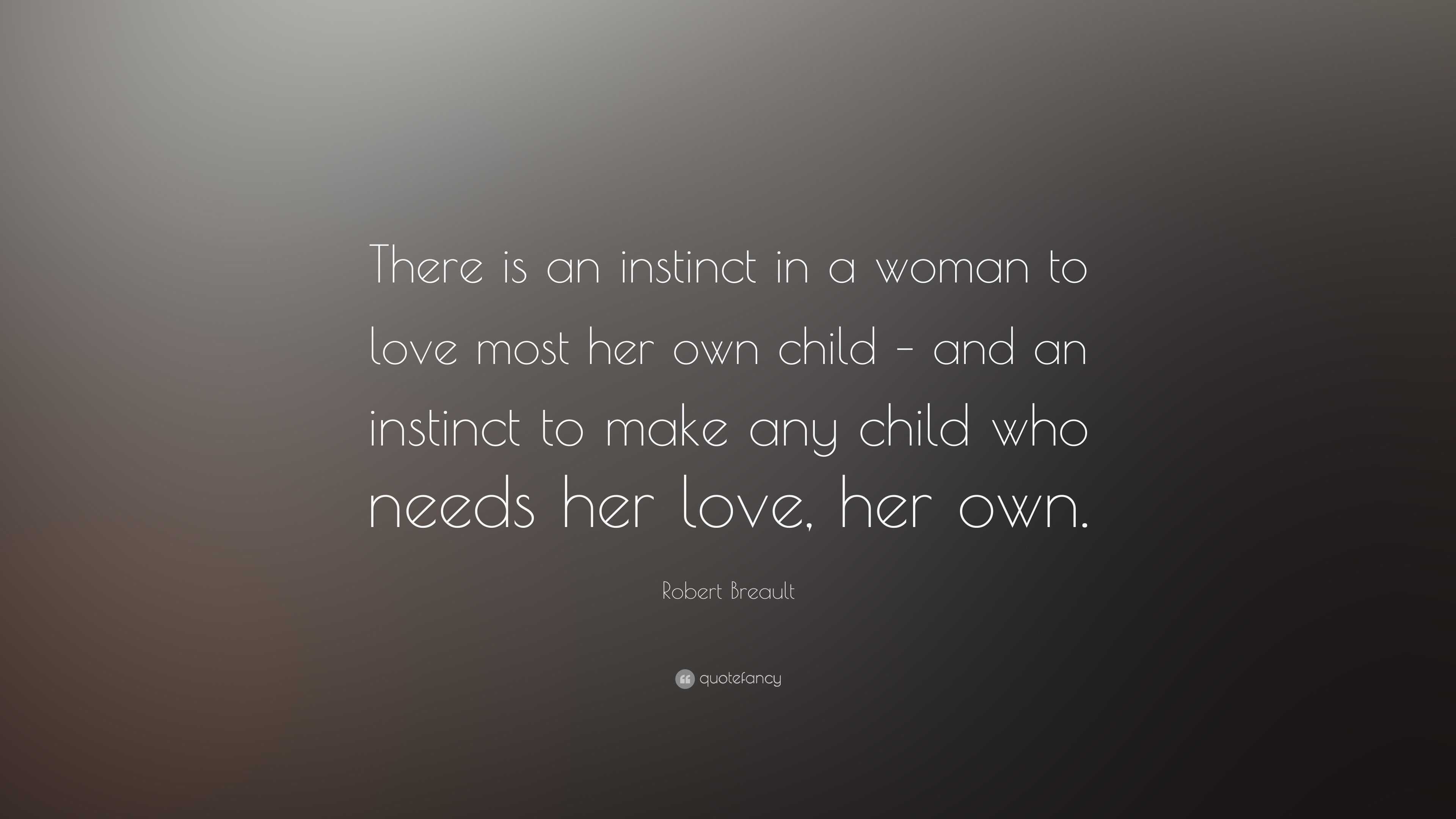 Robert Breault Quote: “There is an instinct in a woman to love most her own  child – and an instinct to make any child who needs her love, her o...”