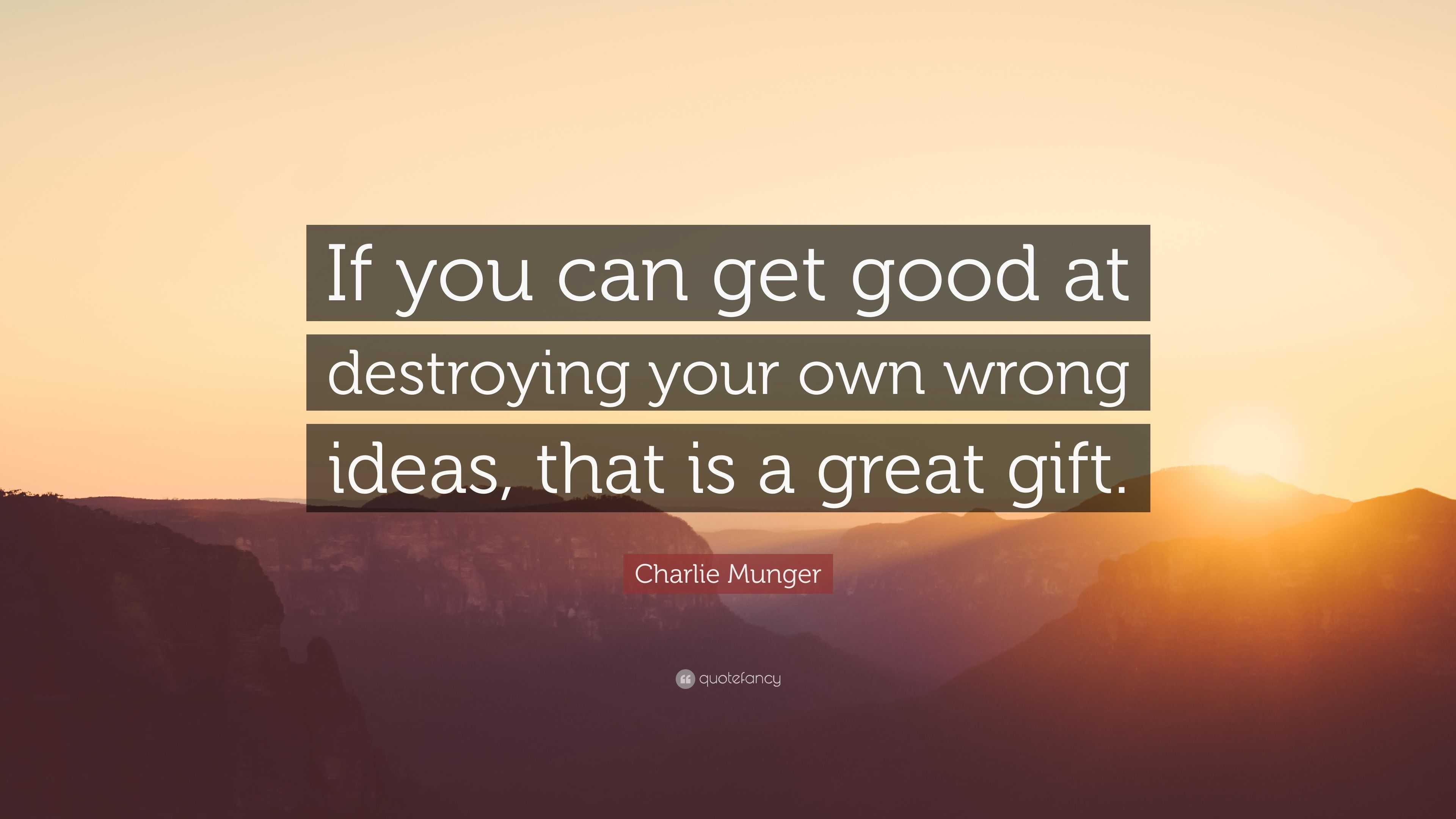 Charlie Munger Quote: “If you can get good at destroying your own wrong ...