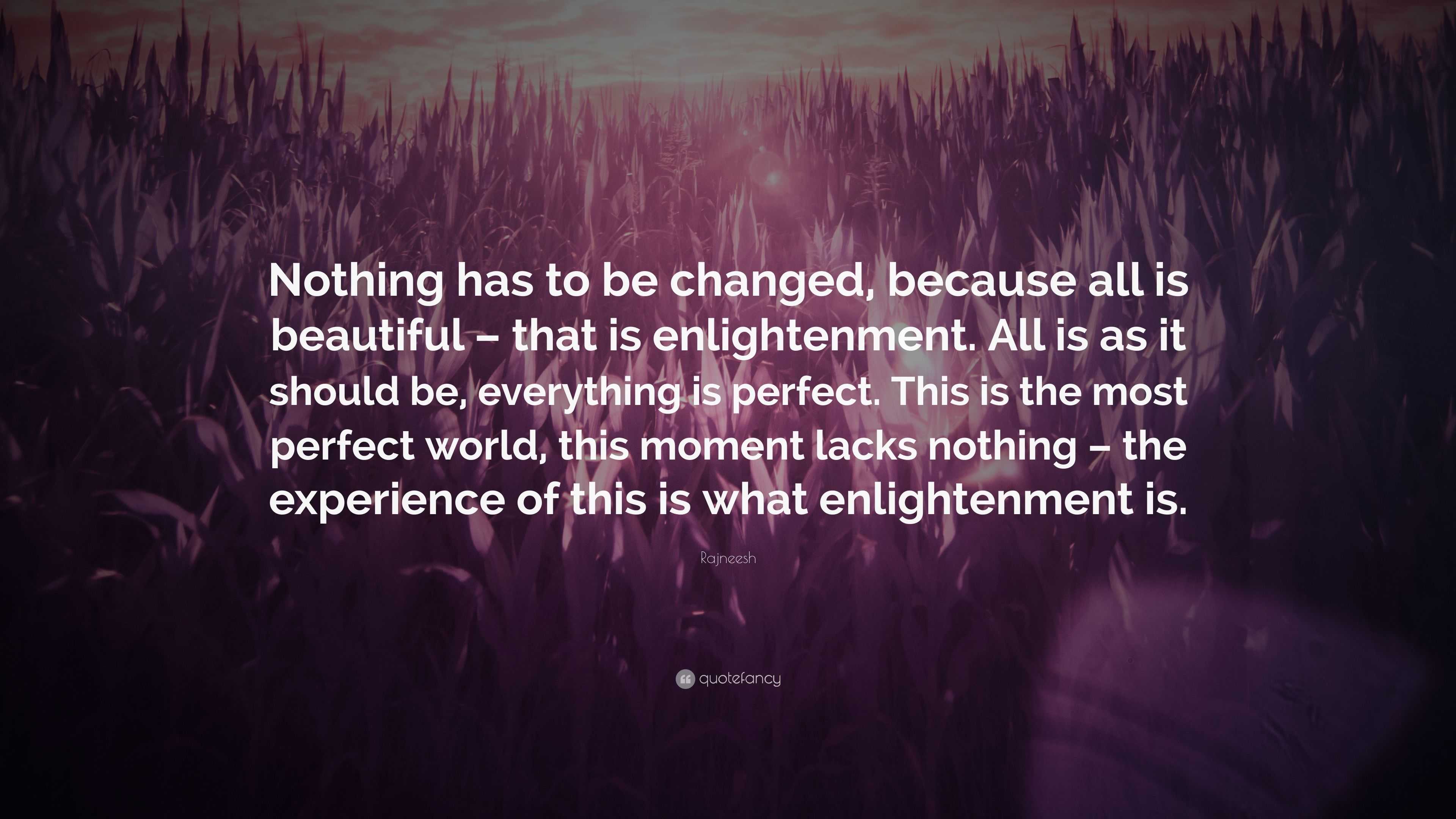 Rajneesh Quote: “Nothing has to be changed, because all is beautiful ...