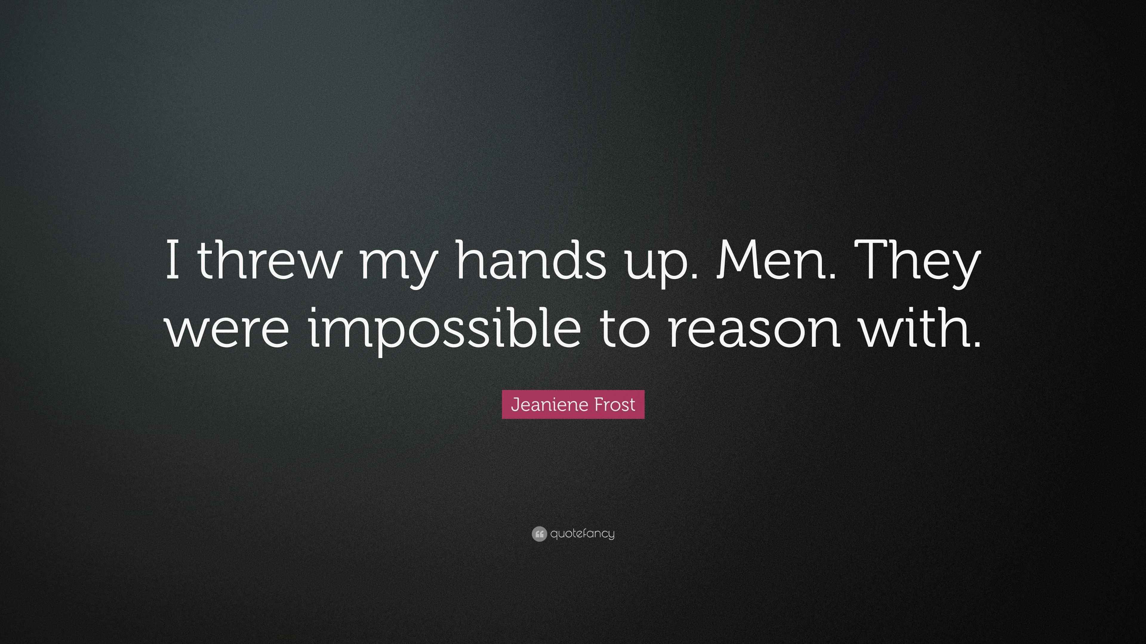 Jeaniene Frost Quote “I threw my hands up. Men. They were impossible