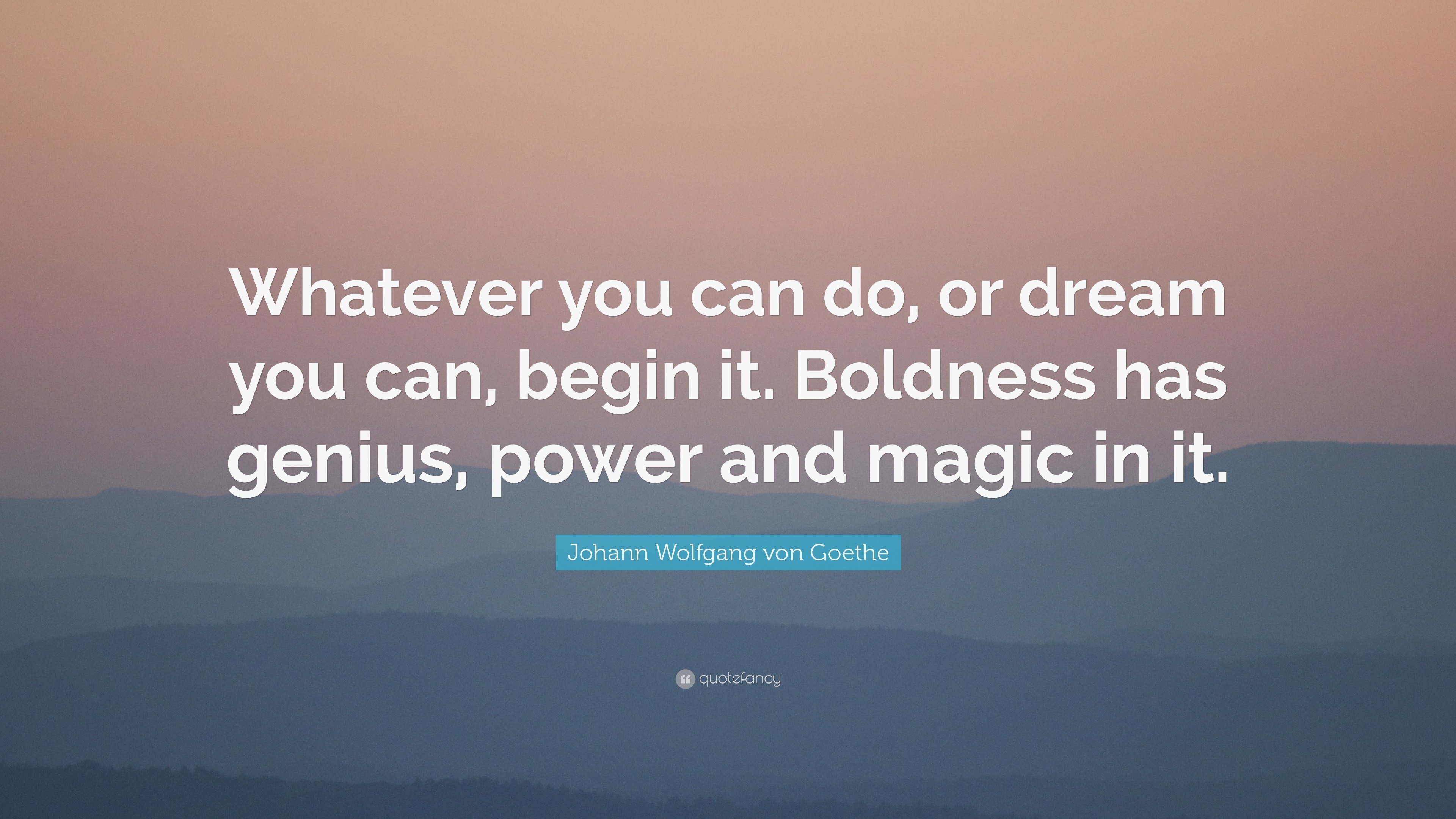 Johann Wolfgang Von Goethe Quote “whatever You Can Do Or Dream You Can Begin It Boldness Has 8979