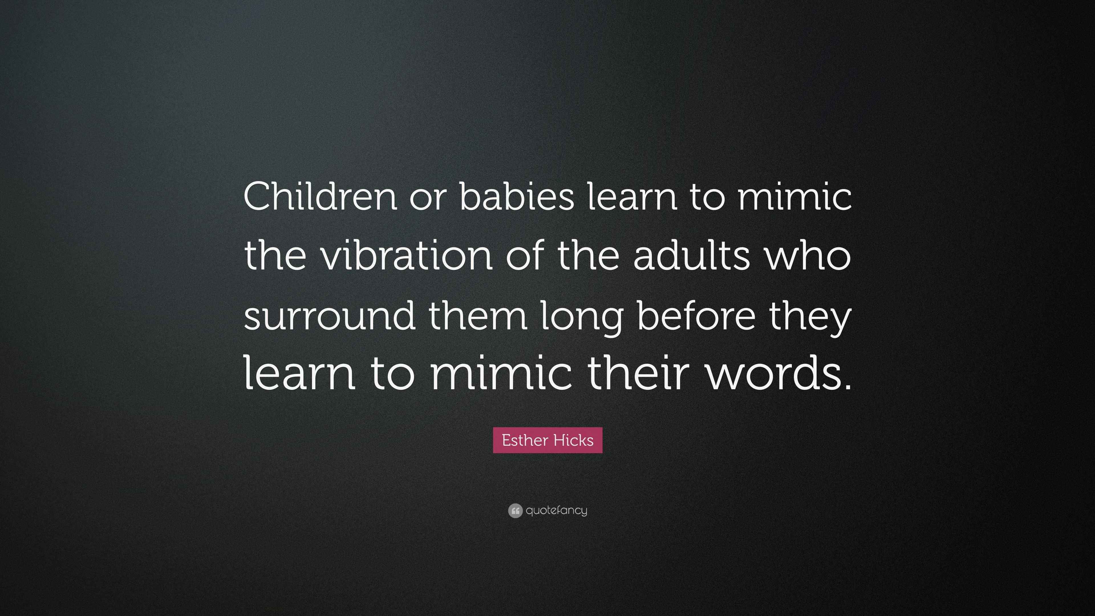 Esther Hicks Quote “Children or babies learn to mimic the vibration of