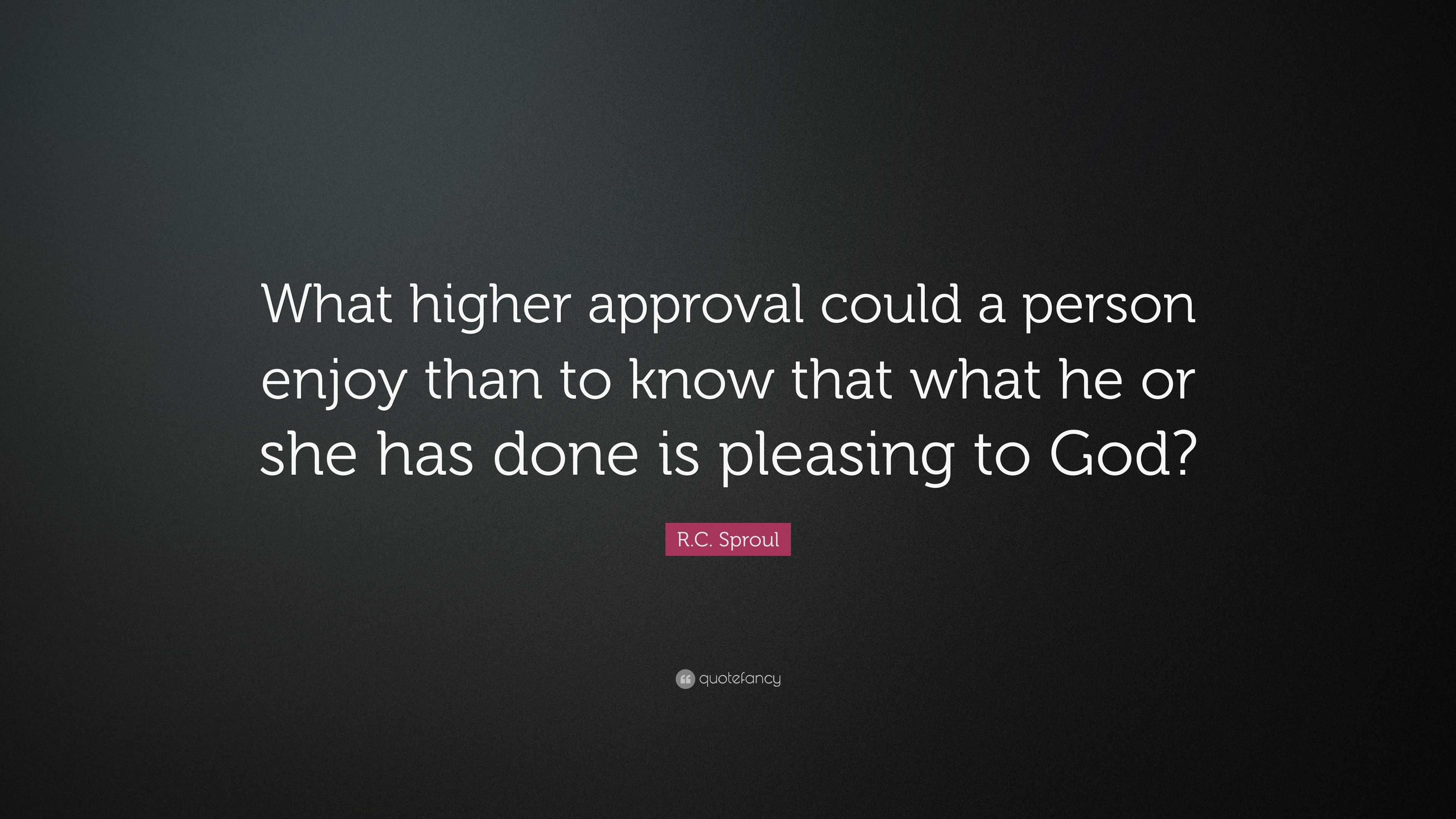 R C Sproul Quote “what Higher Approval Could A Person Enjoy Than To