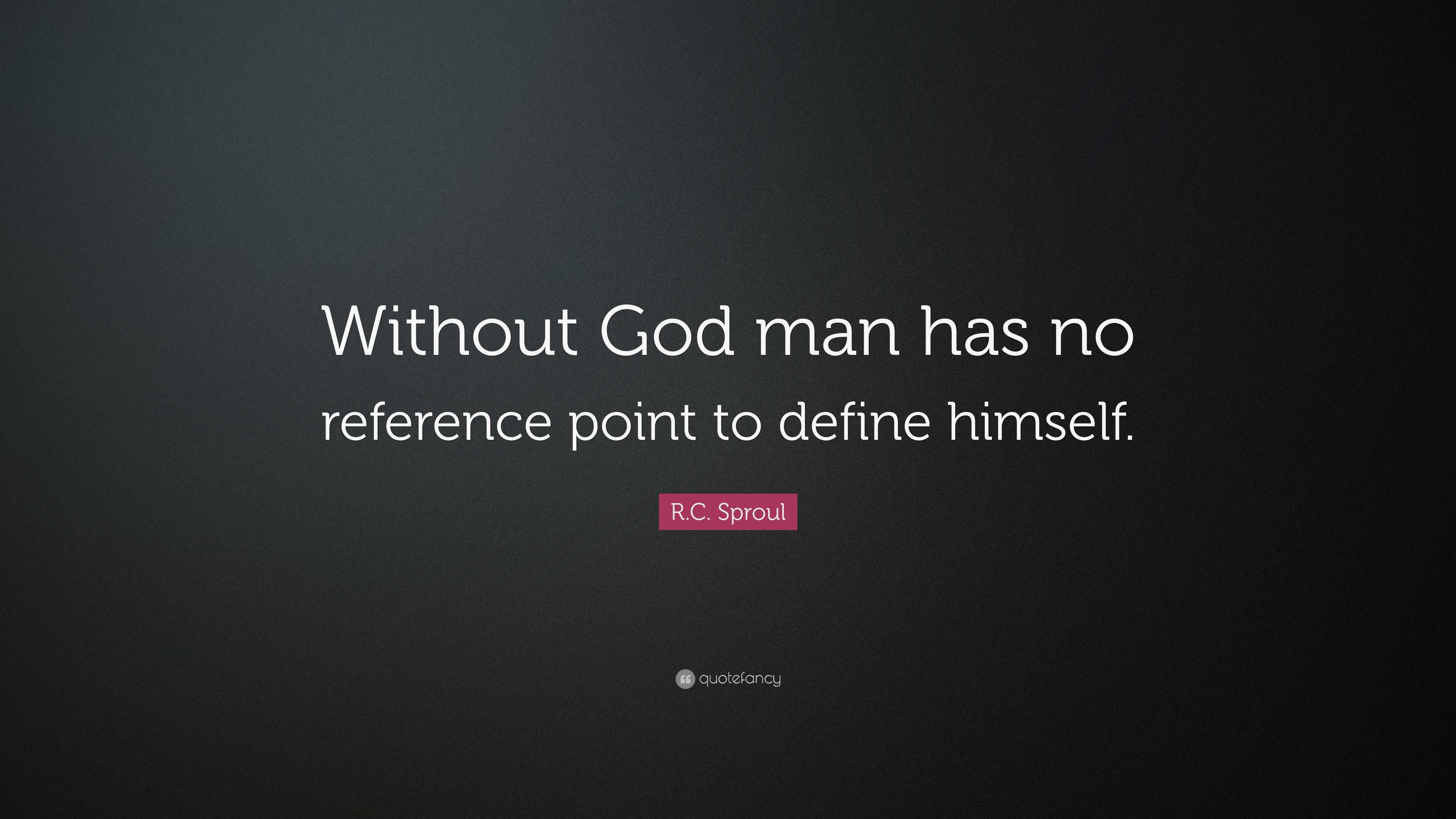 R.C. Sproul Quote: “Without God man has no reference point to define ...