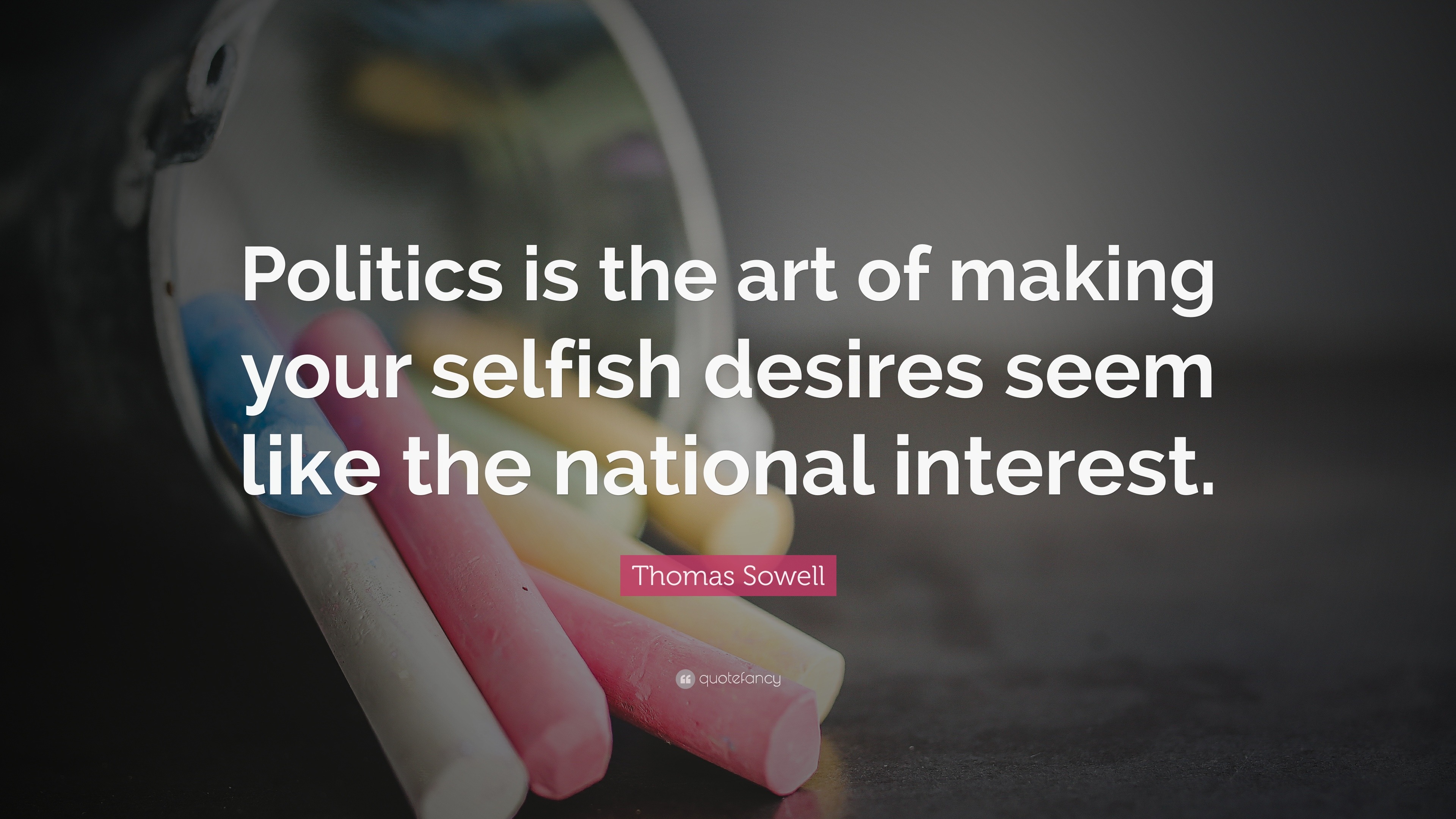 Thomas Sowell Quote “Politics is the art of making your selfish