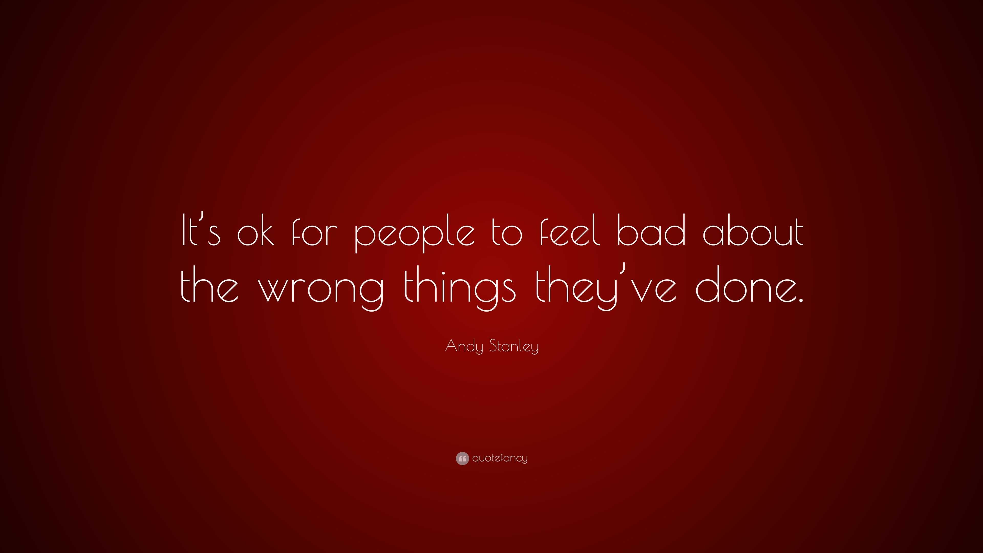 Andy Stanley Quote: “It’s ok for people to feel bad about the wrong ...