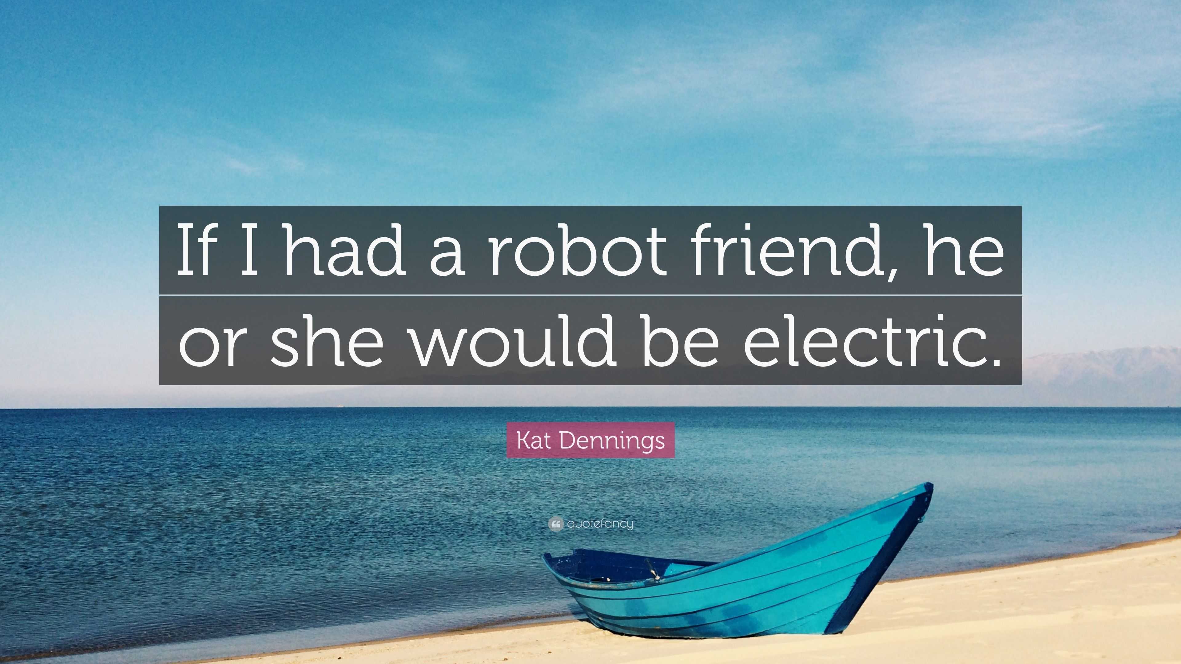 Kat Dennings Quote: “If I had a robot friend, he or she would be electric.”