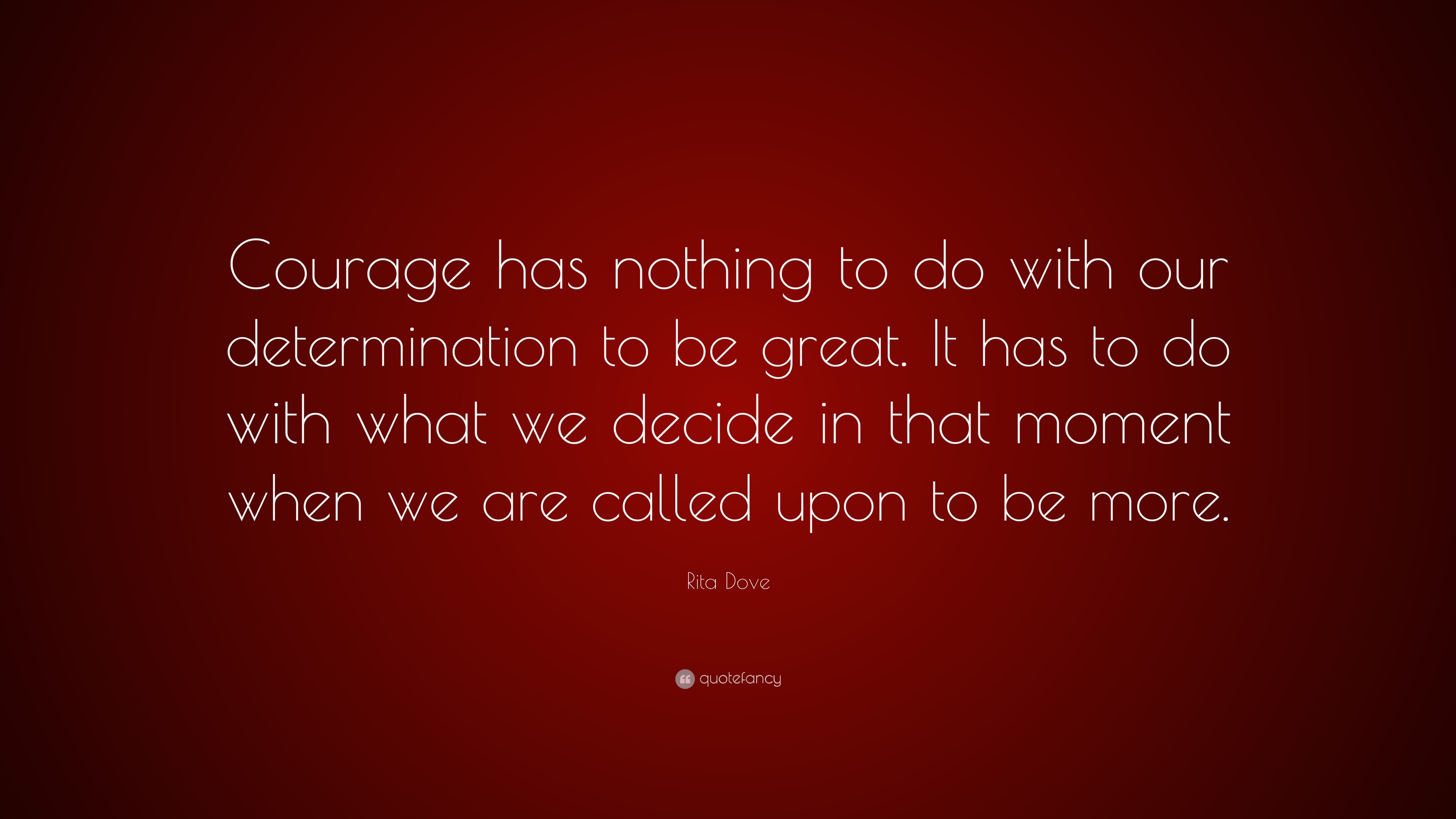 Rita Dove Quote: “Courage has nothing to do with our determination to ...