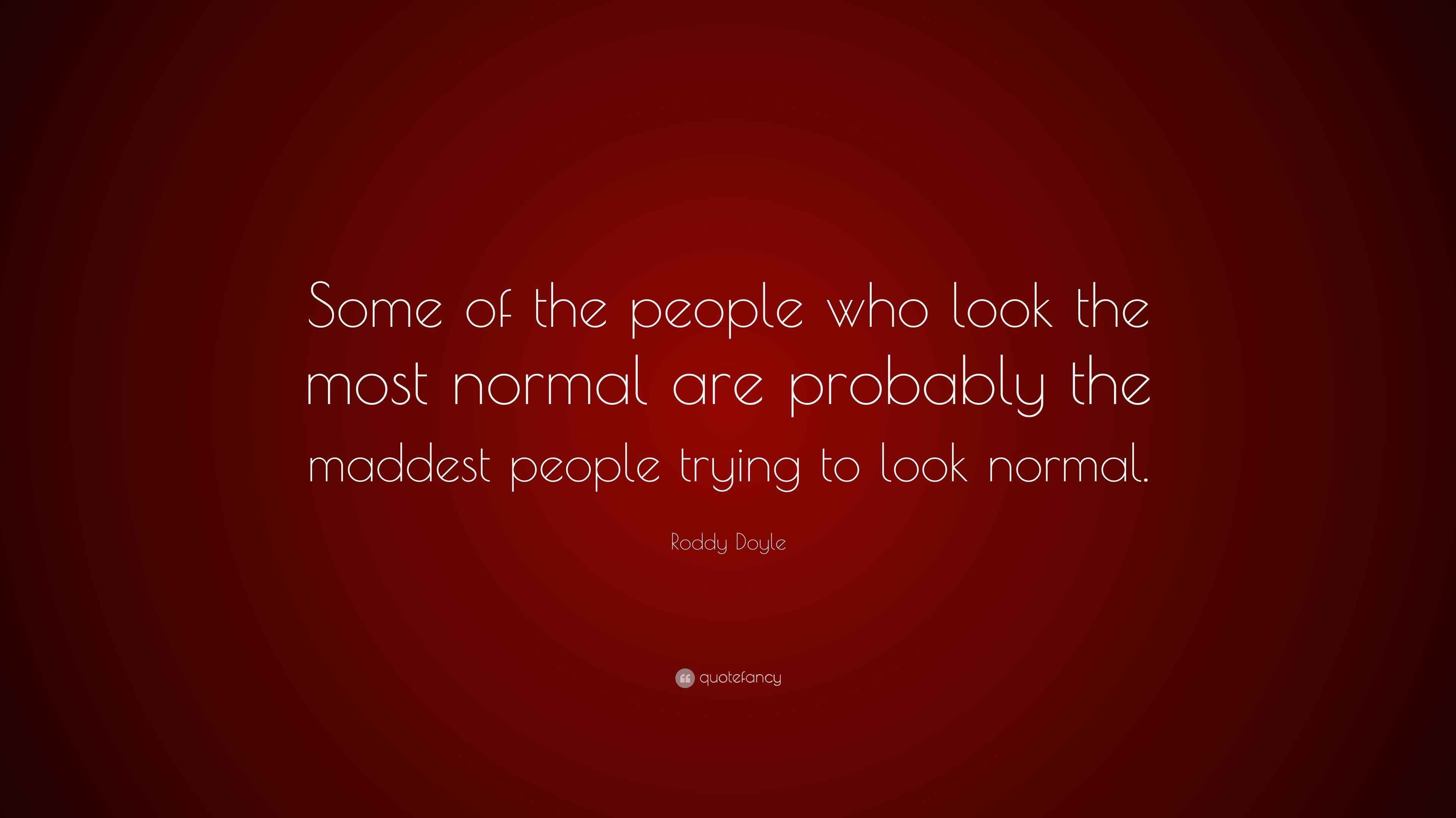 Roddy Doyle Quote: “Some of the people who look the most normal are ...