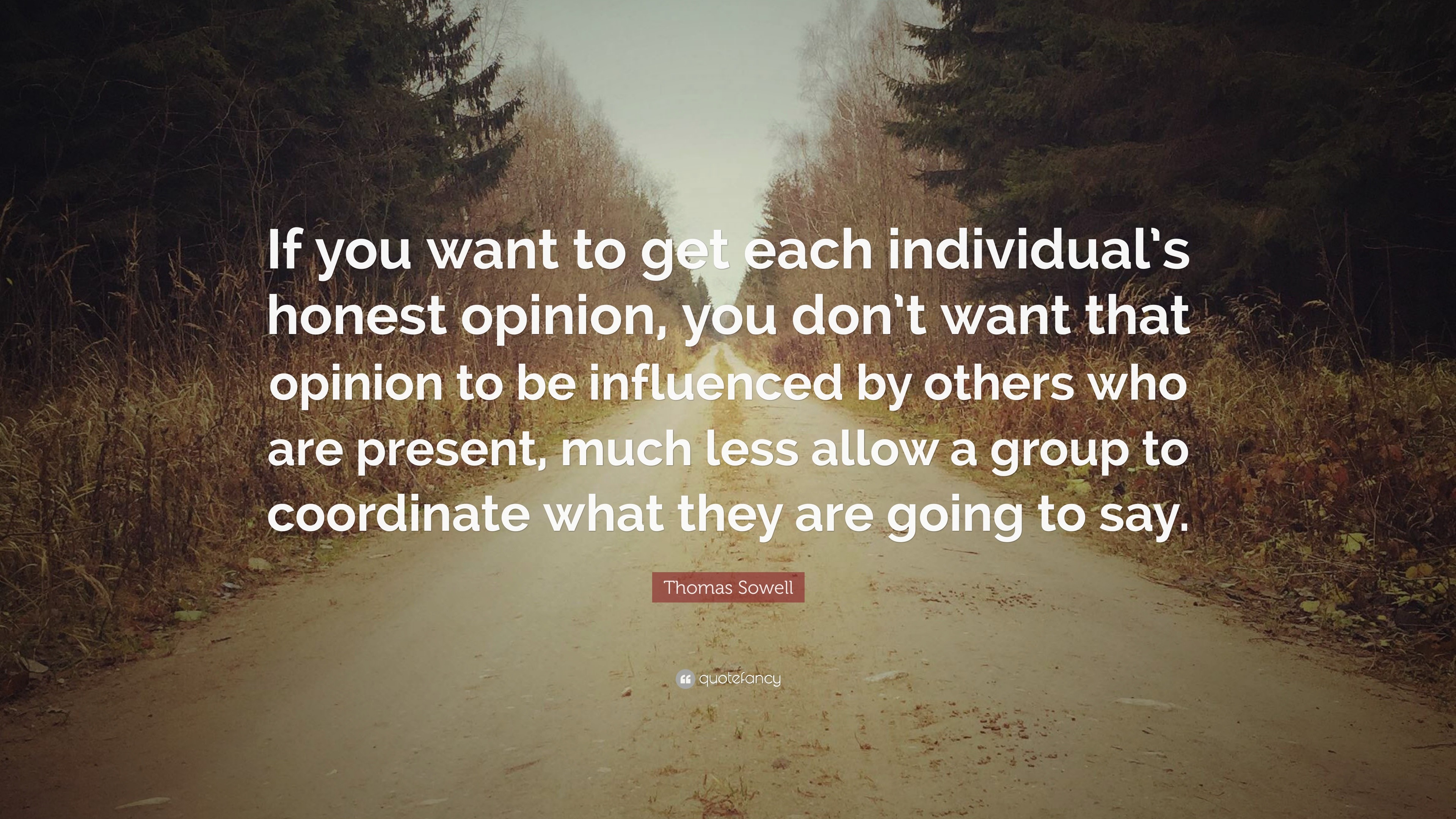 Thomas Sowell Quote: “If You Want To Get Each Individual's Honest Opinion, You Don't Want That Opinion To Be Influenced By Others Who Are Pres...”