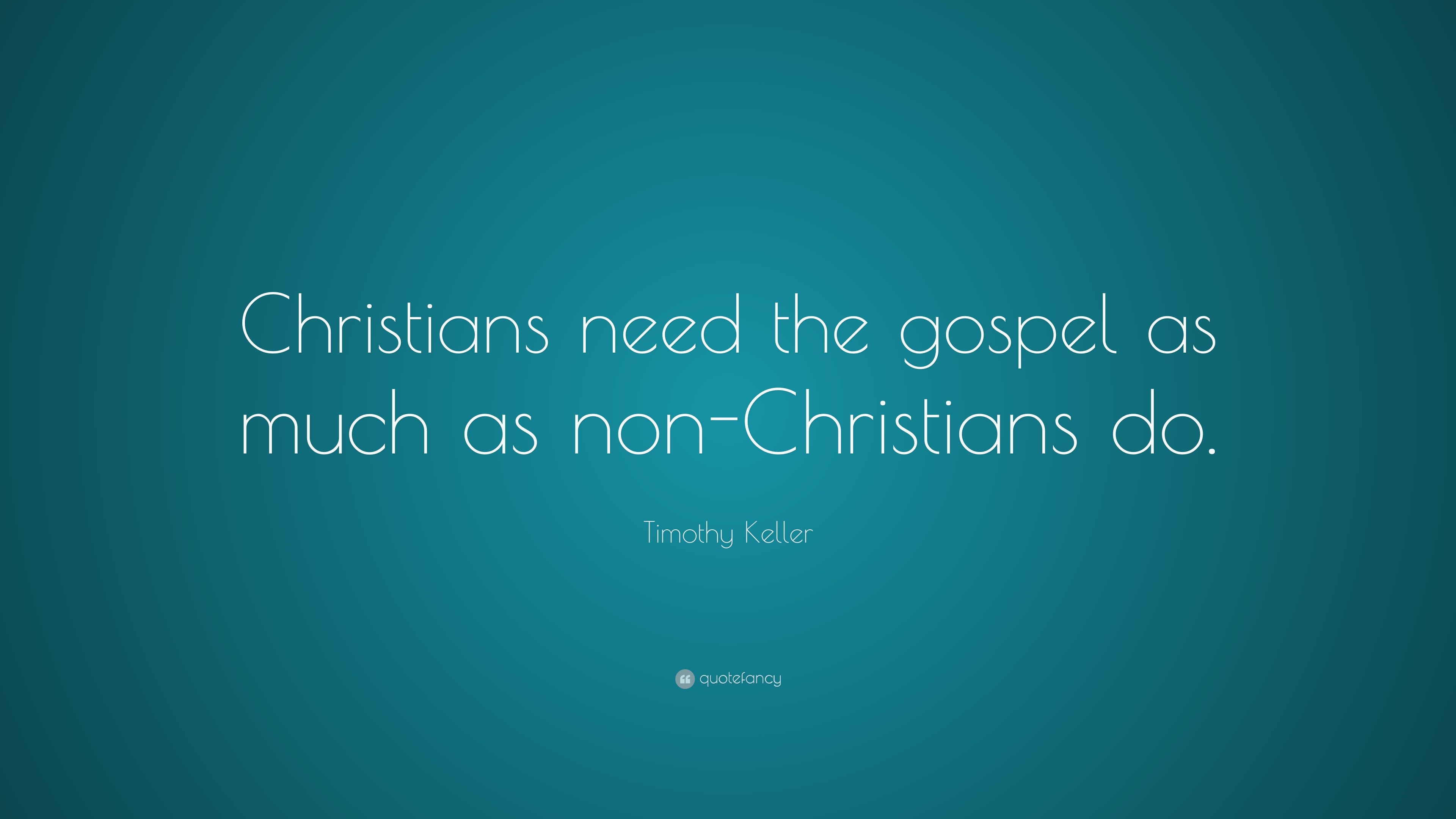 Timothy Keller Quote: “Christians need the gospel as much as non ...