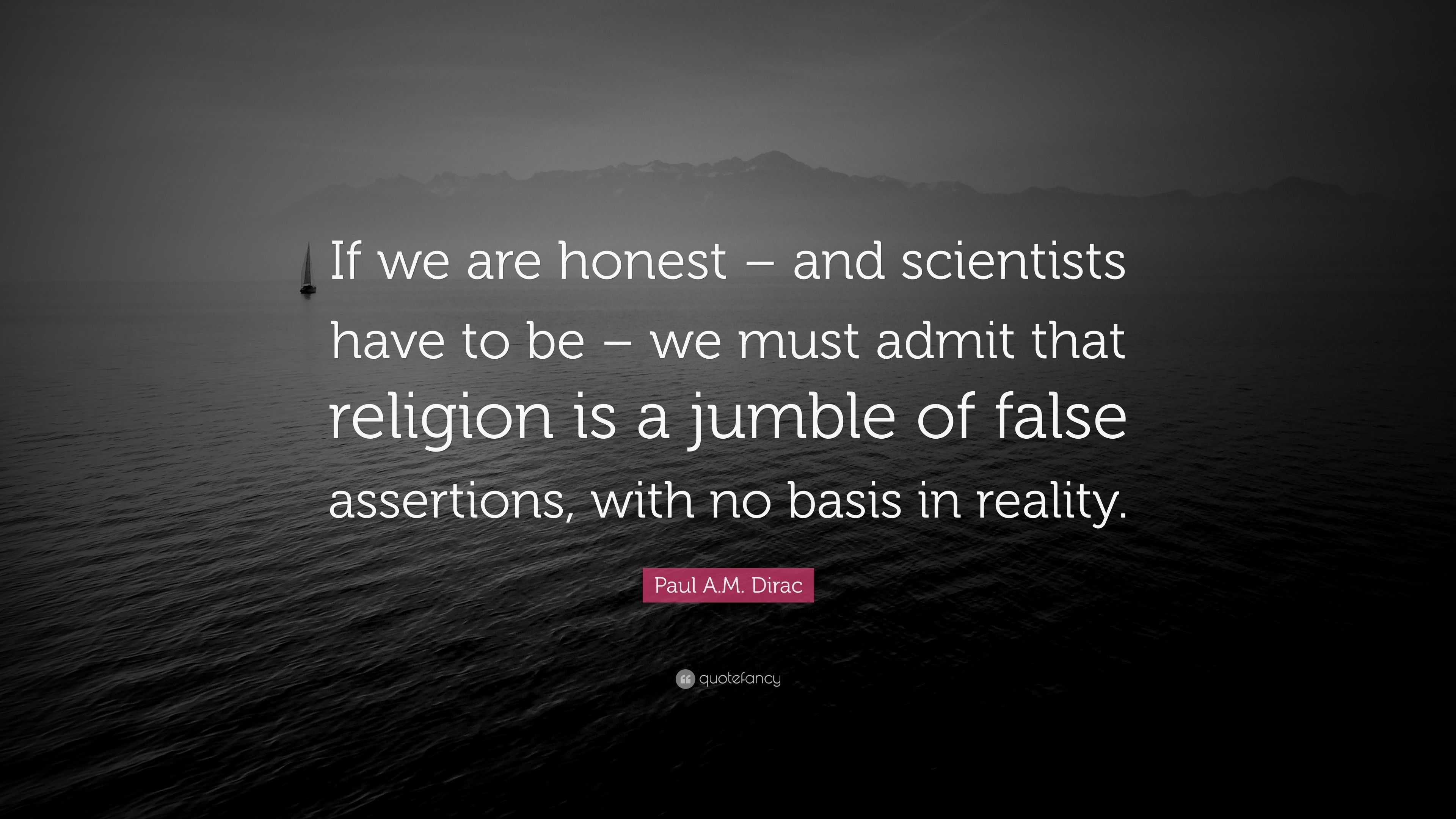 Paul A.M. Dirac Quote: “If we are honest – and scientists have to be