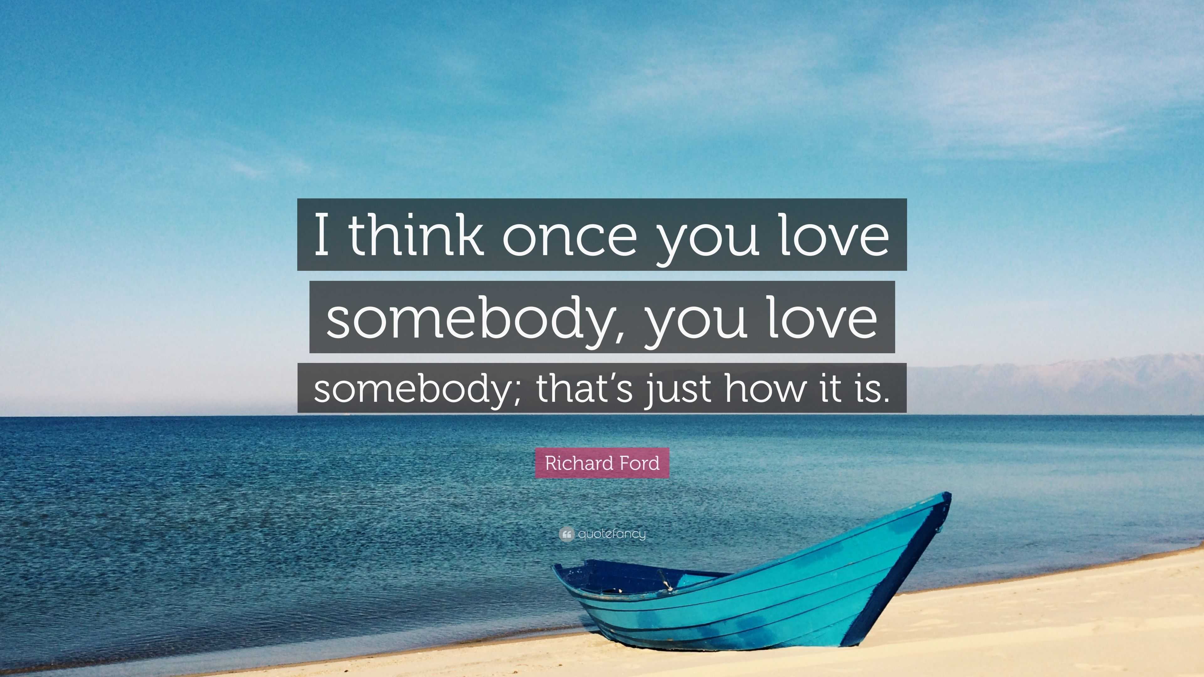 Richard Ford Quote: “I think once you love somebody, you love somebody ...