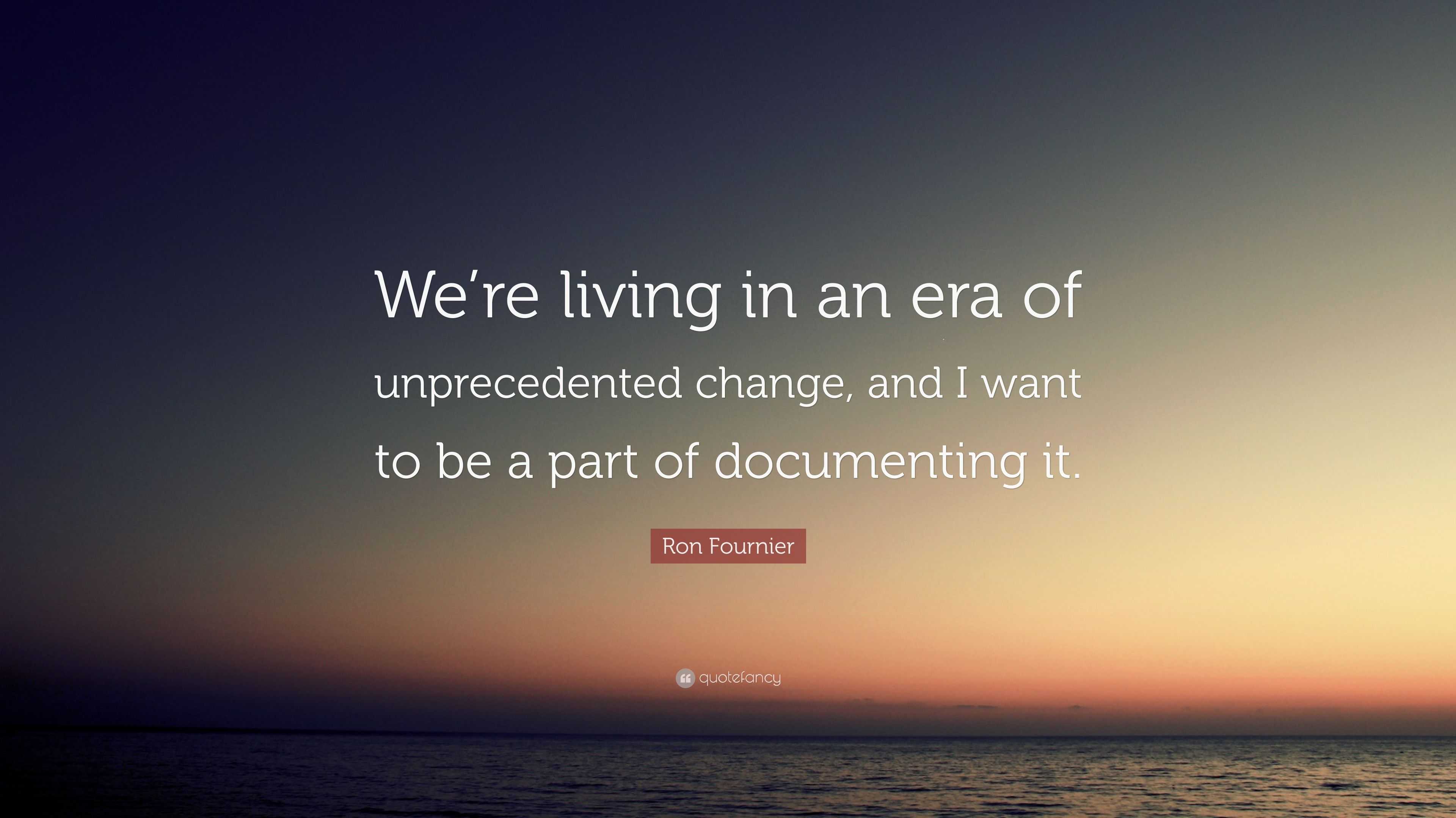 Ron Fournier Quote: “We’re Living In An Era Of Unprecedented Change ...