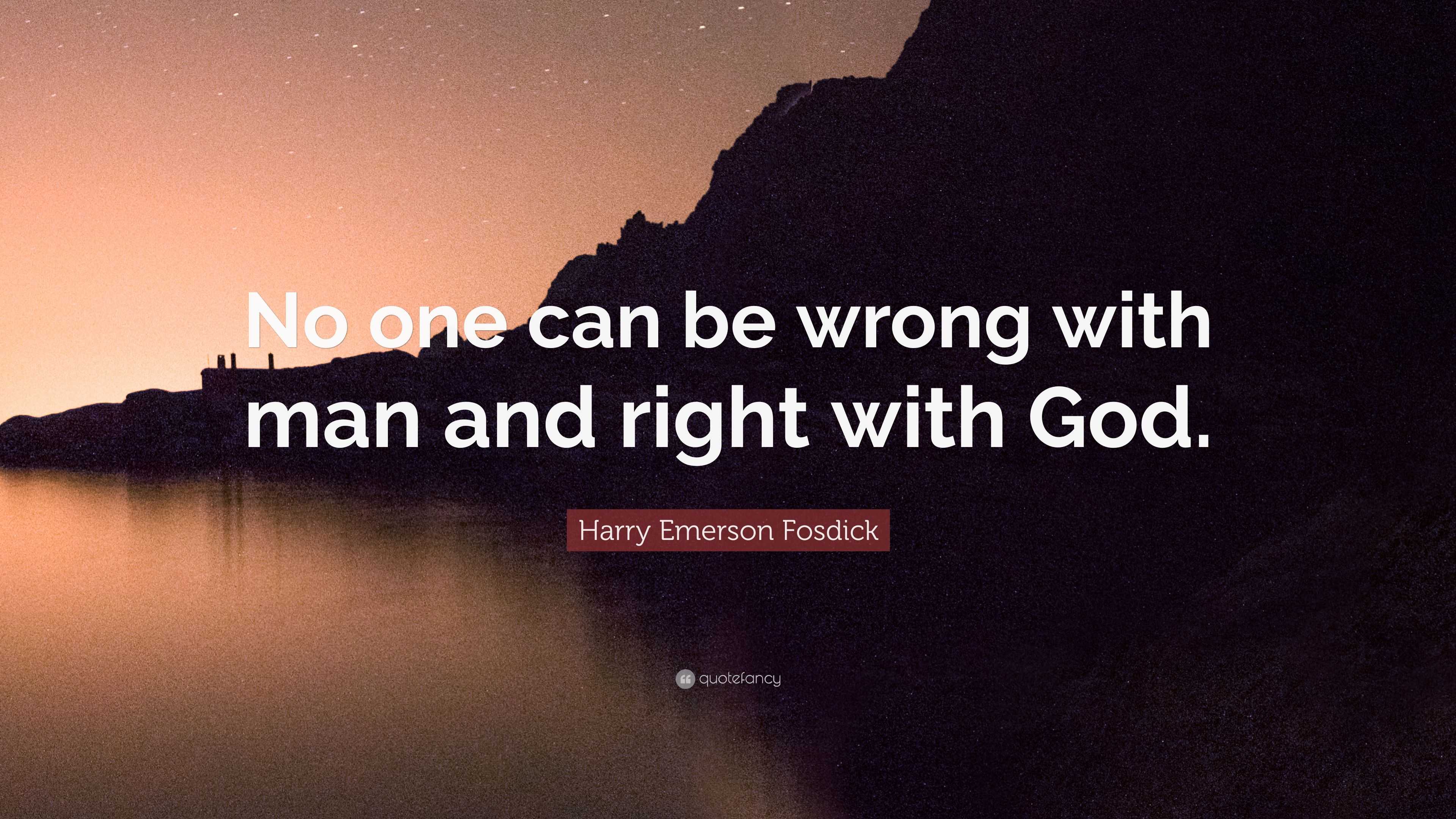 Harry Emerson Fosdick Quote: “No one can be wrong with man and right ...