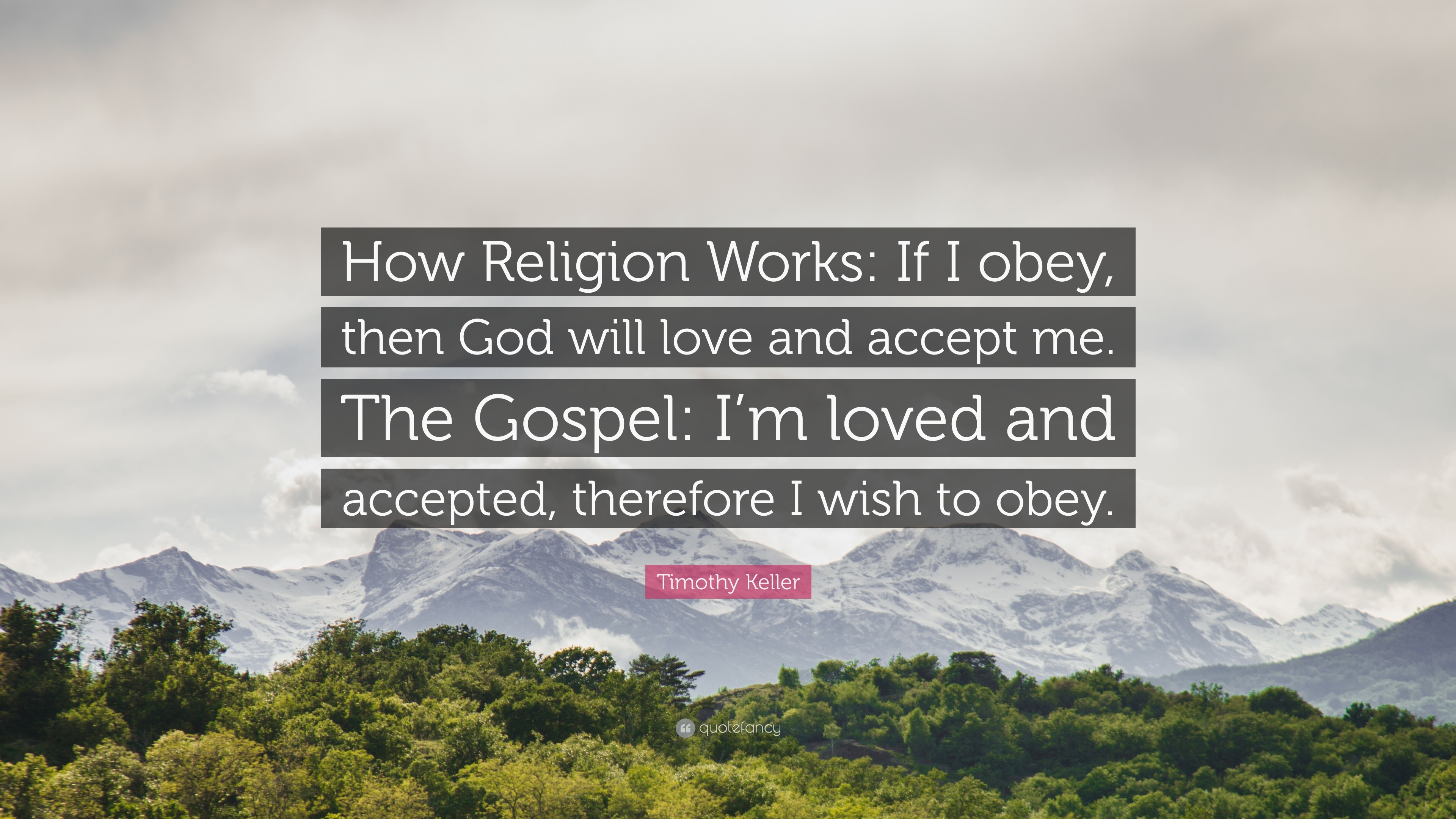 Timothy Keller Quote: “How Religion Works: If I obey, then God will love  and accept me. The Gospel: I'm loved and accepted, therefore I wish to...”