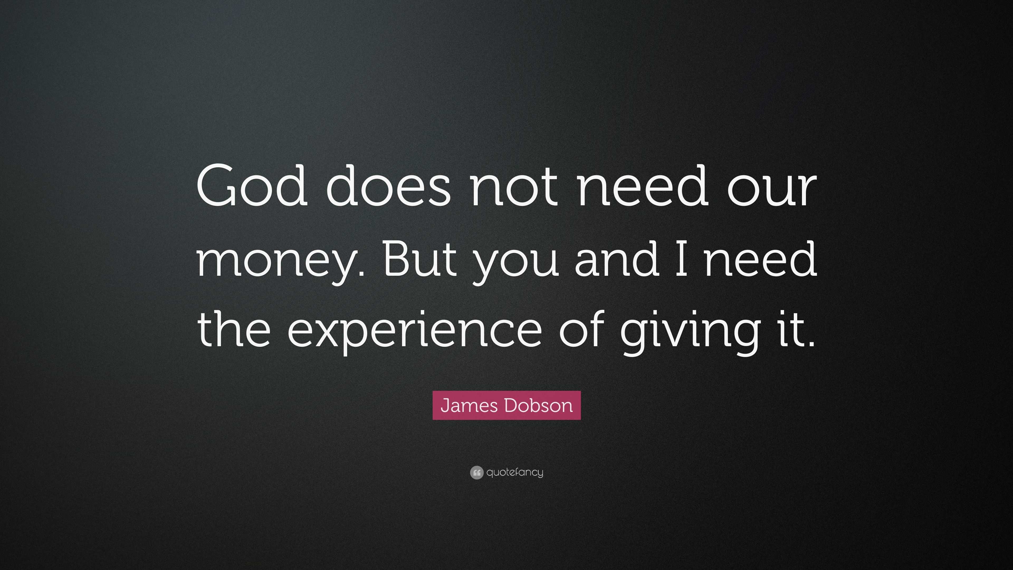 James Dobson Quote: “God does not need our money. But you and I need ...