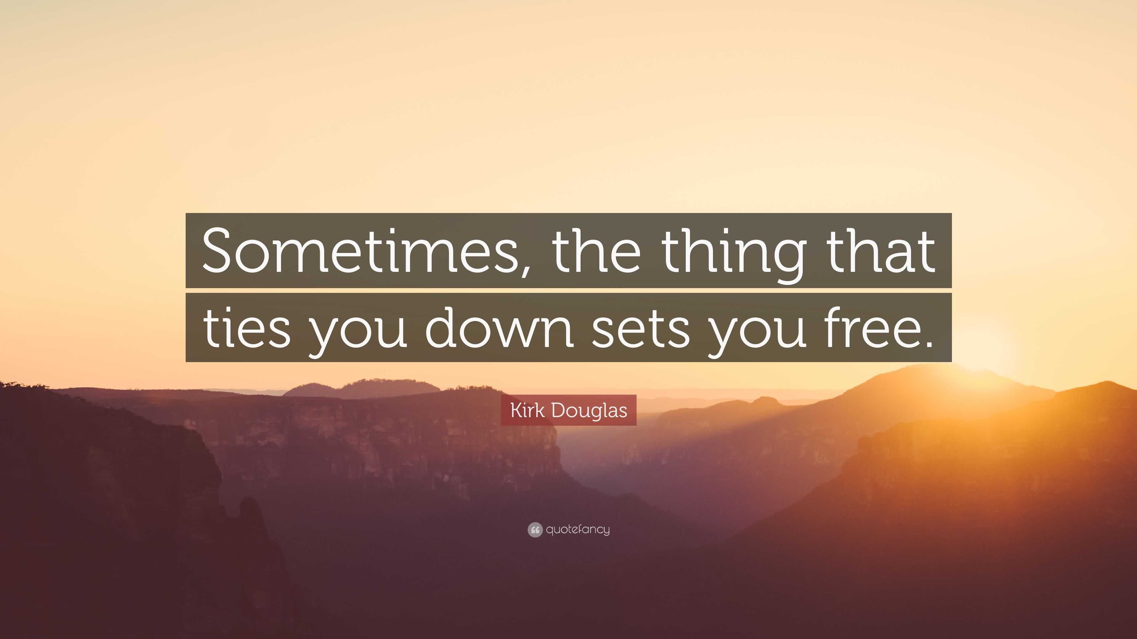 Kirk Douglas Quote: “Sometimes, the thing that ties you down sets you ...