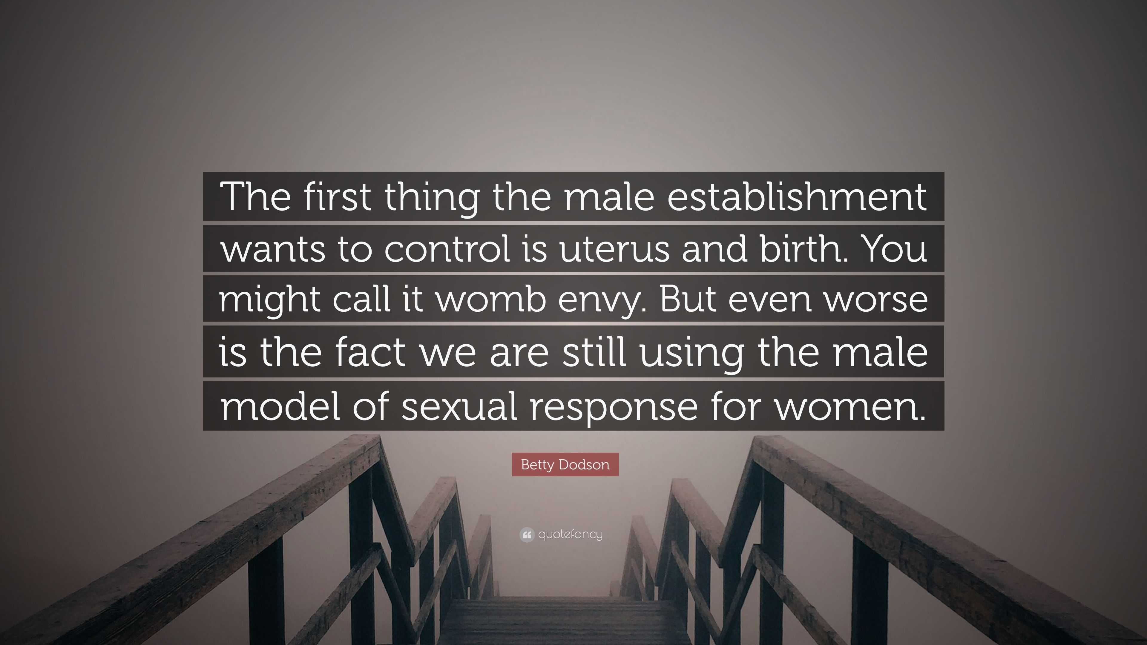 Betty Dodson Quote: “The first thing the male establishment wants to control  is uterus and birth. You might call it womb envy. But even worse...”