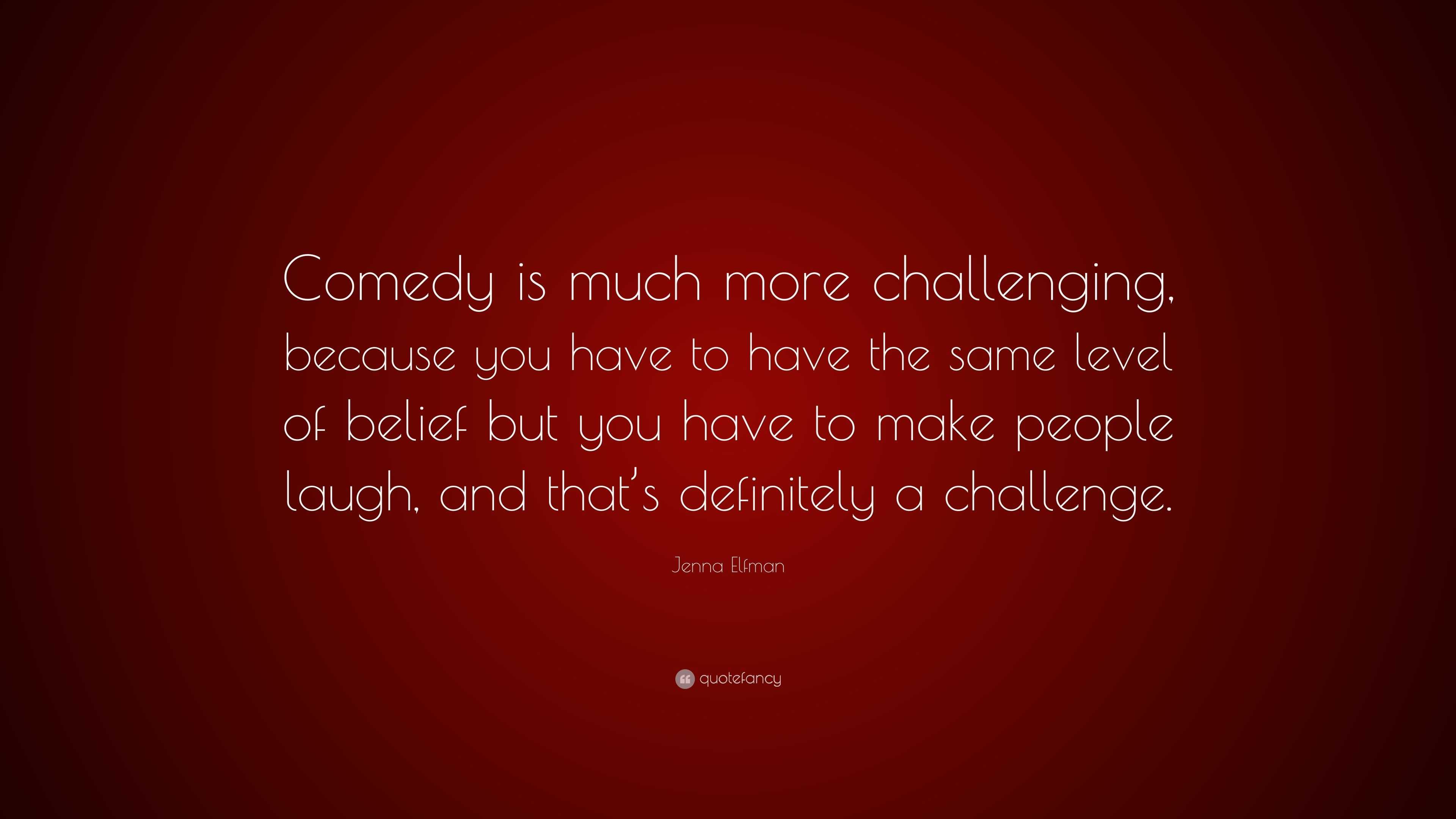 Jenna Elfman Quote: “Comedy is much more challenging, because you have to  have the same level of belief but you have to make people laugh, an...”