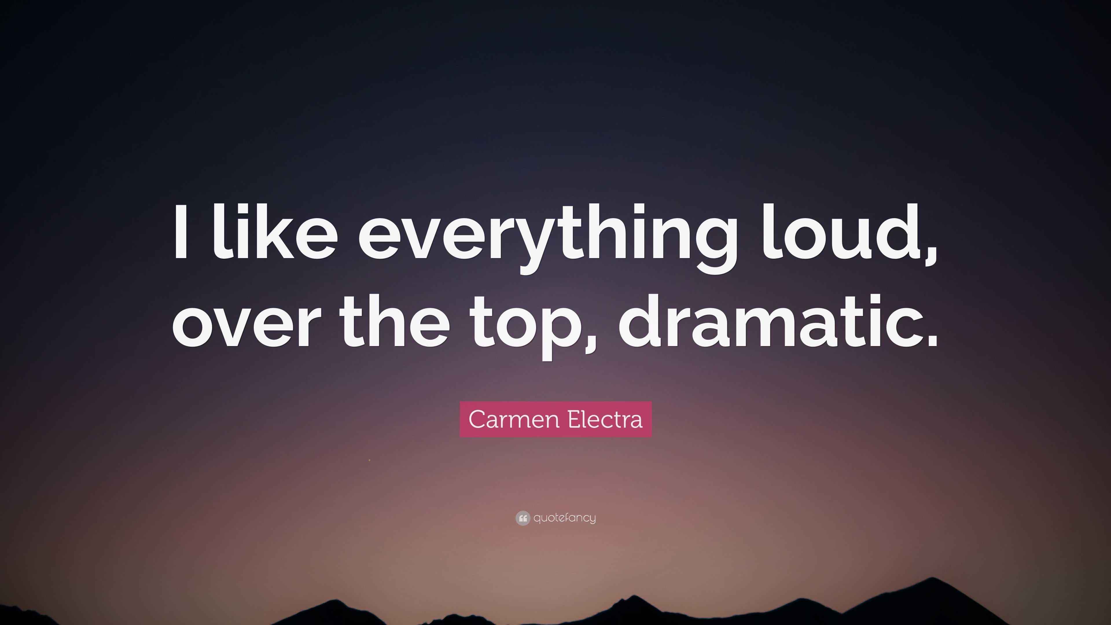 Carmen Electra Quote “I like everything loud, over the top, dramatic.”