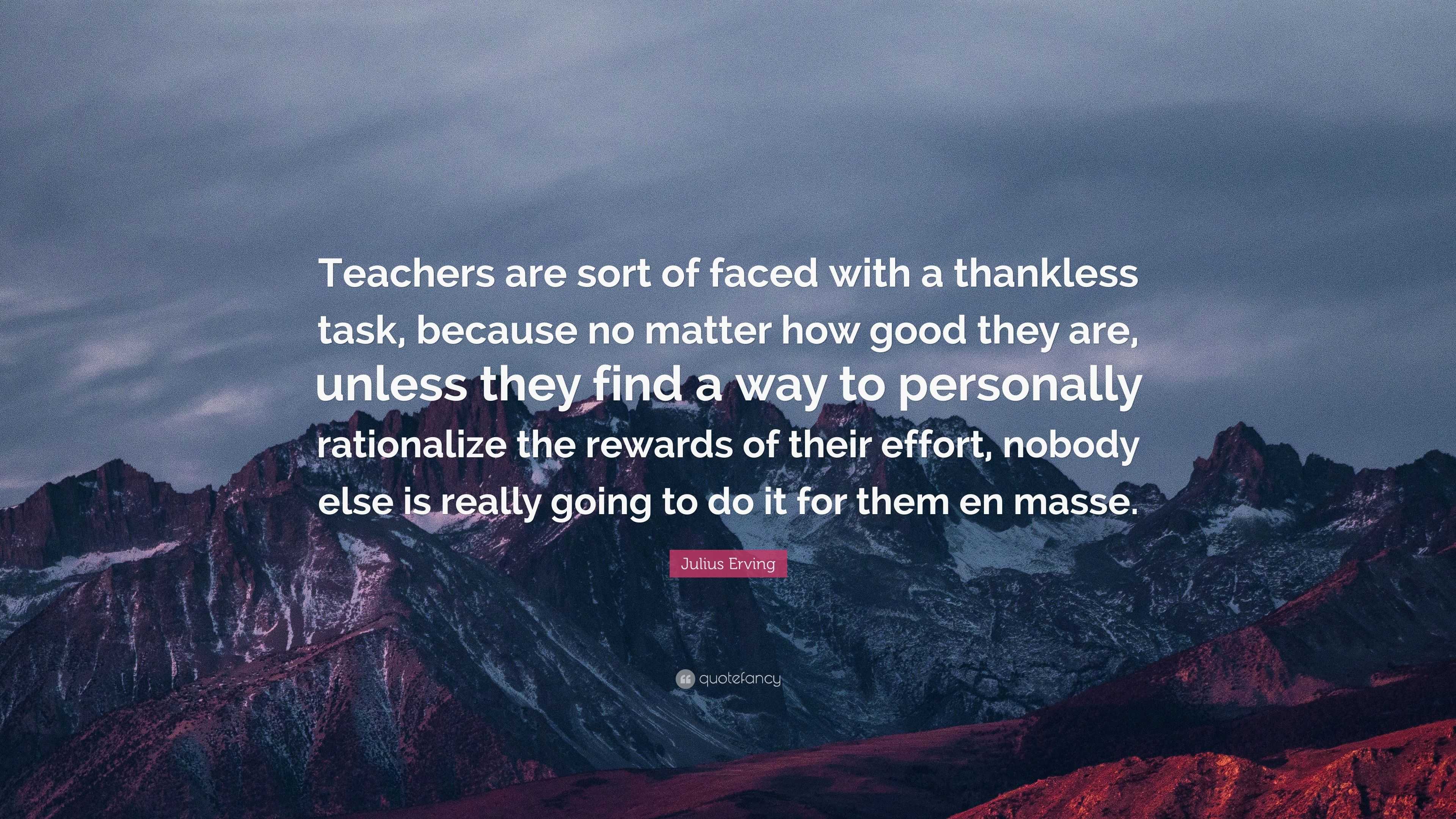 Julius Erving Quote: “Teachers are sort of faced with a thankless task ...