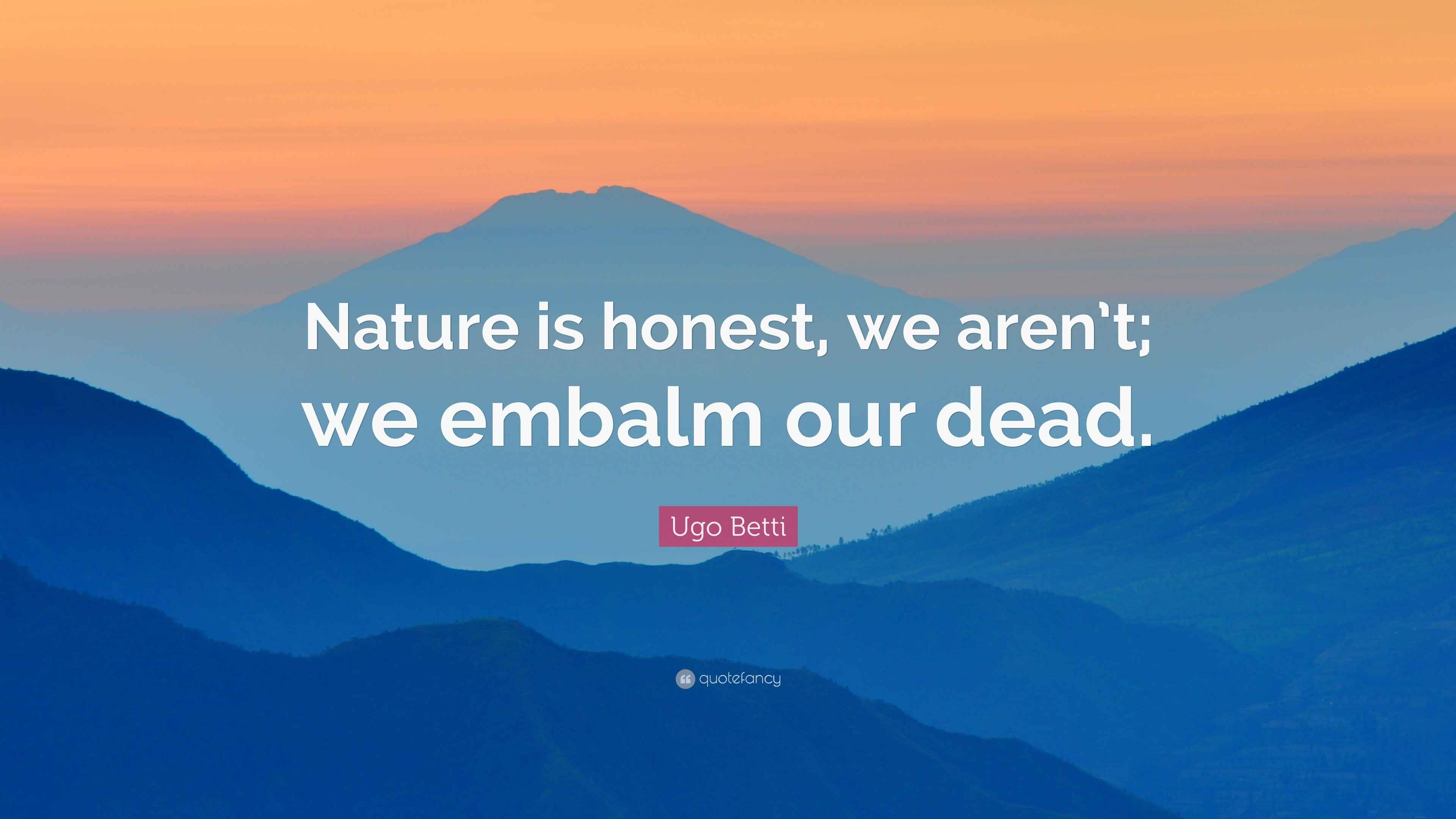 Ugo Betti Quote: “Nature is honest, we aren’t; we embalm our dead.”
