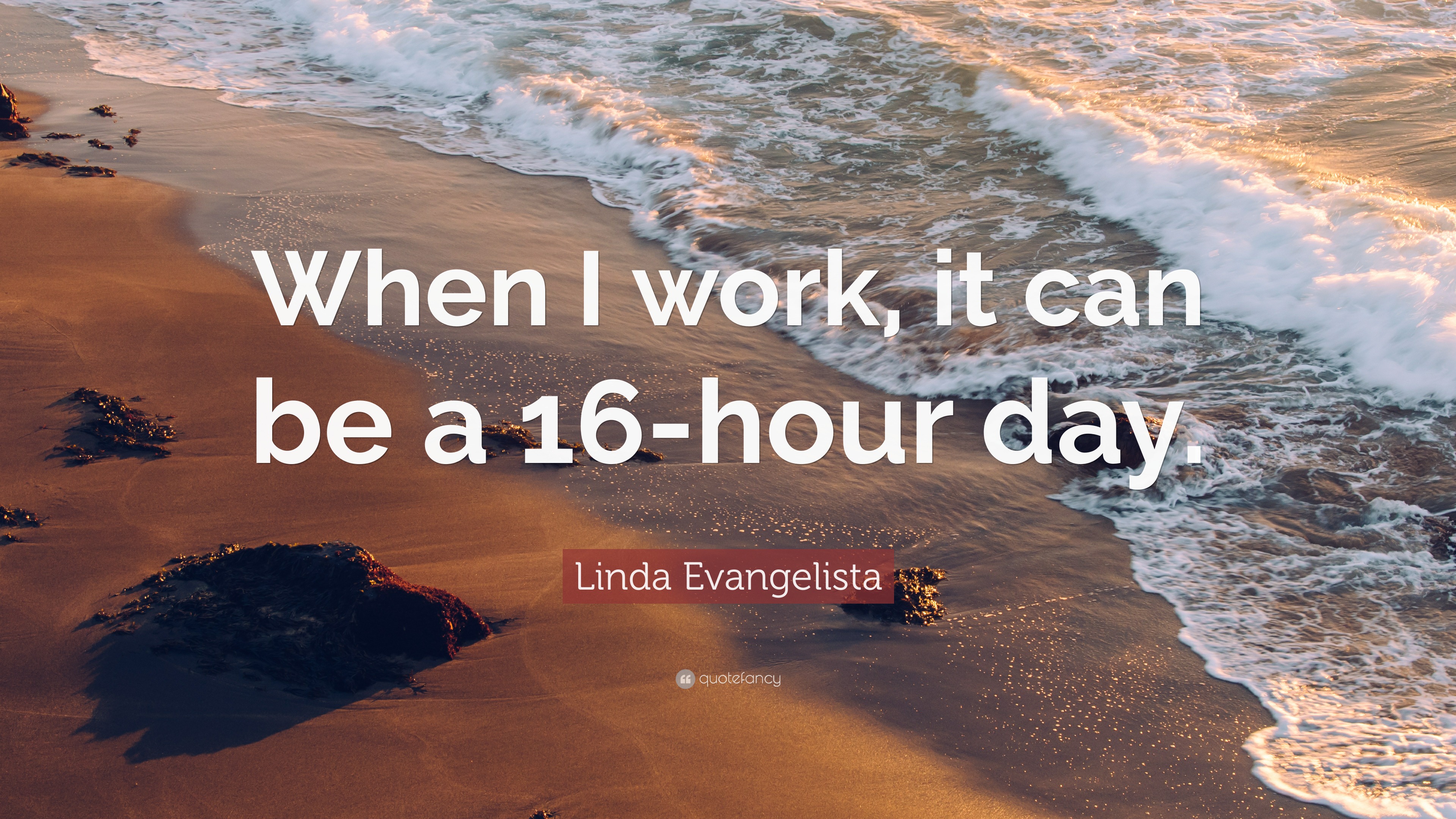 Linda Evangelista Quote When I Work It Can Be A 16 hour Day 